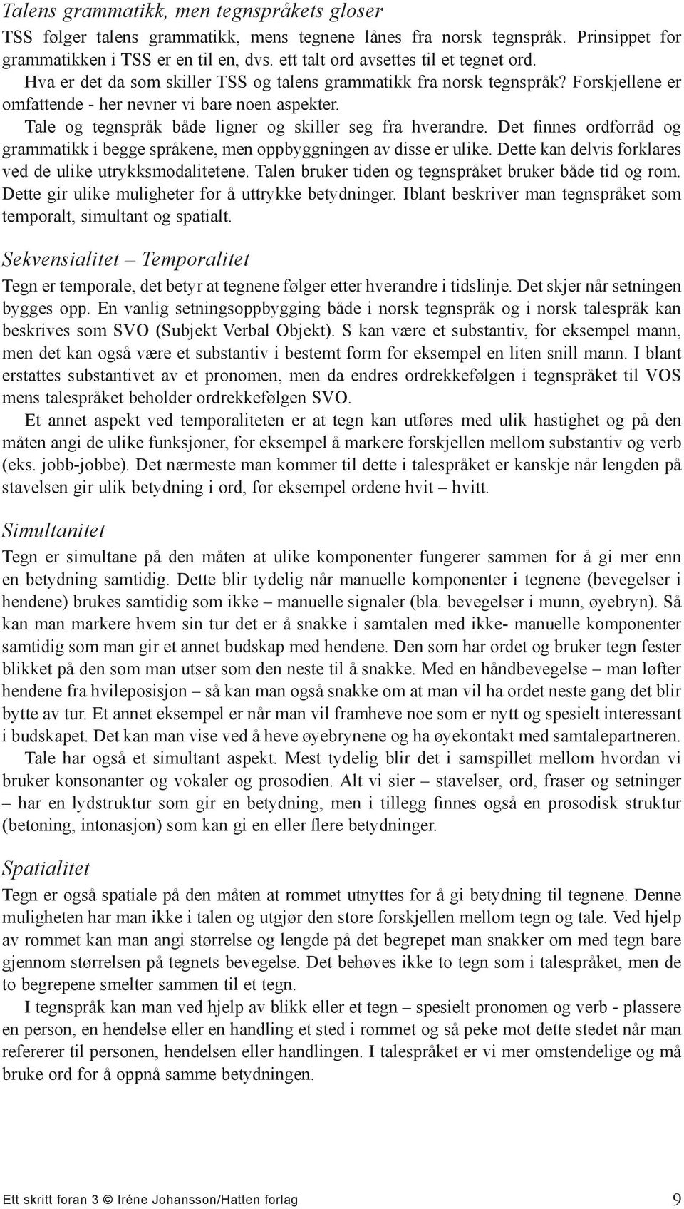 Tale og tegnspråk både ligner og skiller seg fra hverandre. Det finnes ordforråd og grammatikk i begge språkene, men oppbyggningen av disse er ulike.