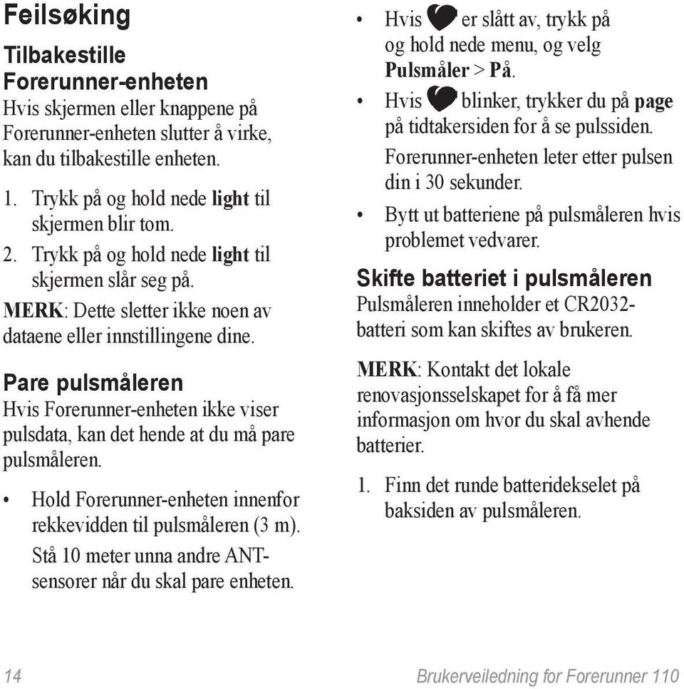 Pare pulsmåleren Hvis Forerunner-enheten ikke viser pulsdata, kan det hende at du må pare pulsmåleren. Hold Forerunner-enheten innenfor rekkevidden til pulsmåleren (3 m).