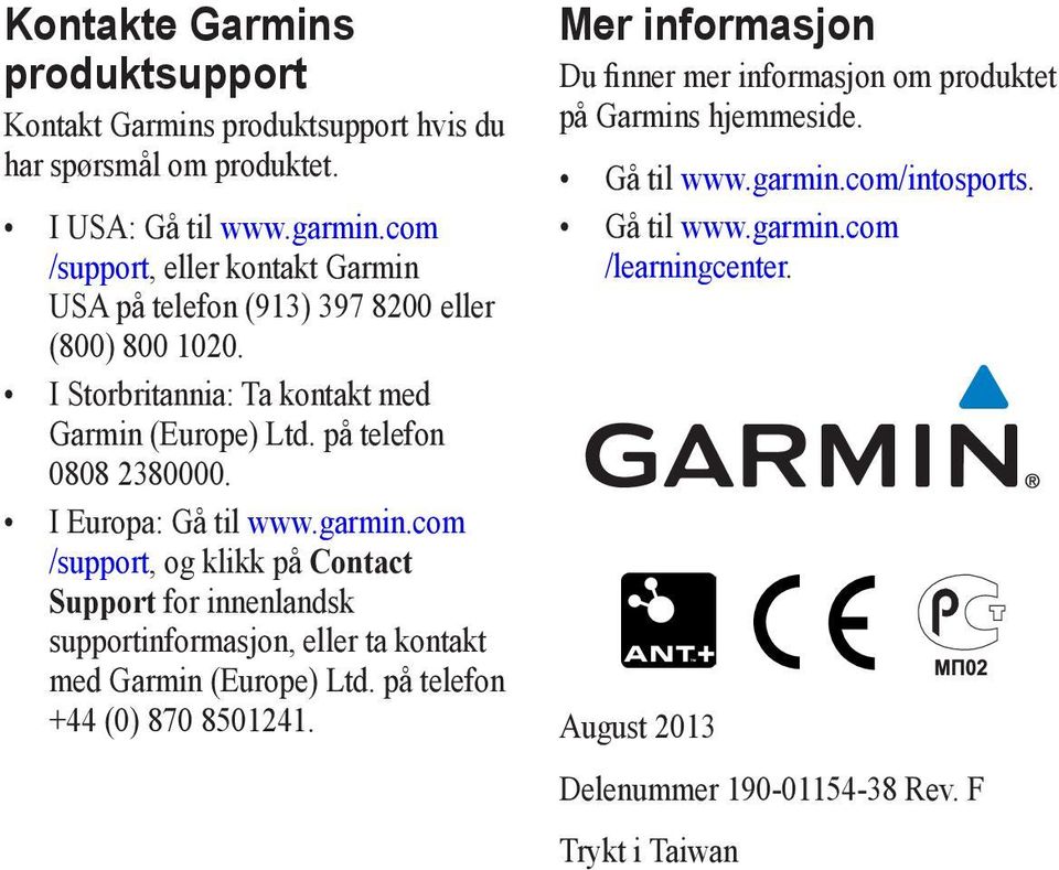 I Europa: Gå til www.garmin.com /support, og klikk på Contact Support for innenlandsk supportinformasjon, eller ta kontakt med Garmin (Europe) Ltd.