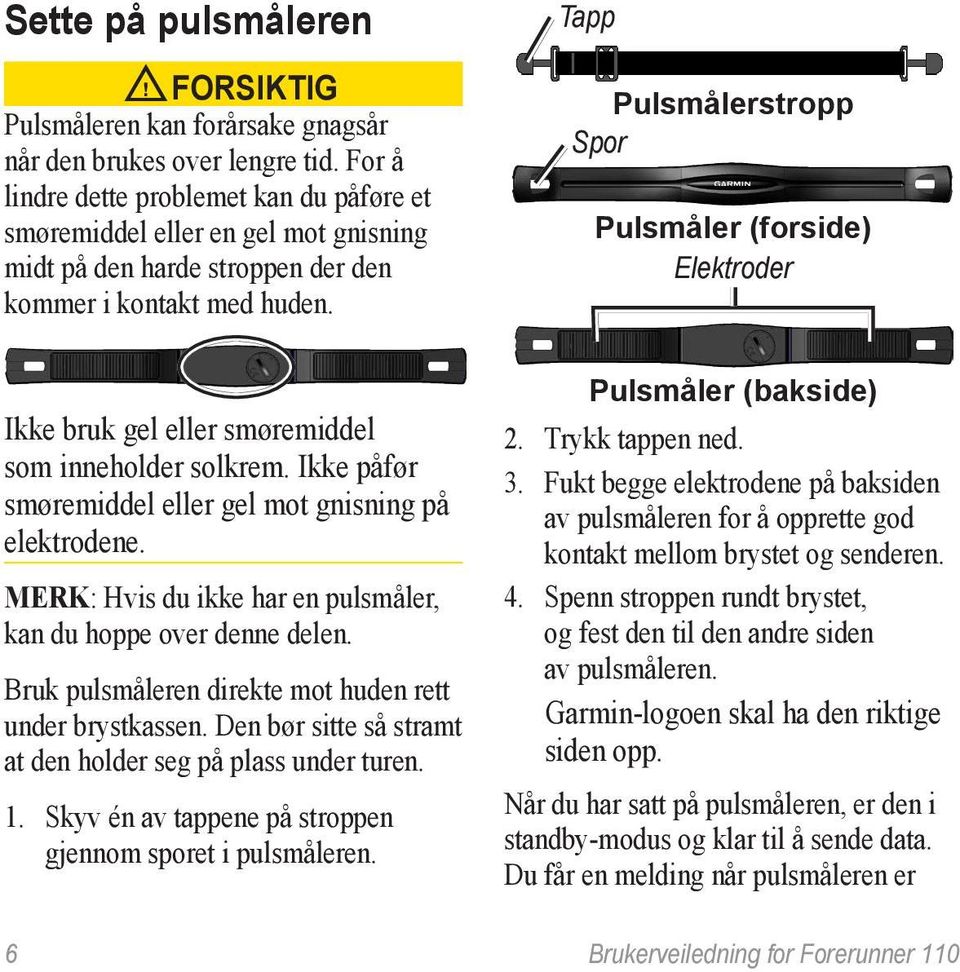 Tapp Pulsmålerstropp Spor Pulsmåler (forside) Elektroder Ikke bruk gel eller smøremiddel som inneholder solkrem. Ikke påfør smøremiddel eller gel mot gnisning på elektrodene.