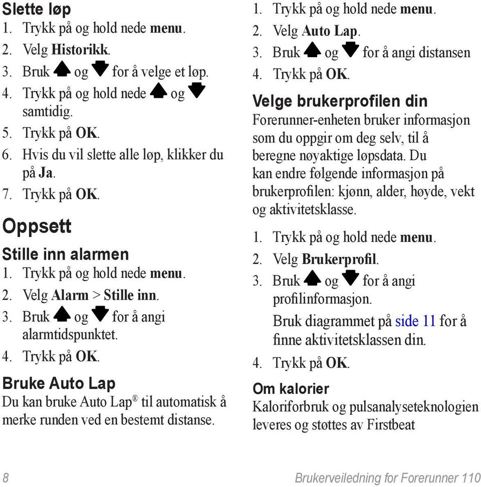 Bruke Auto Lap Du kan bruke Auto Lap til automatisk å merke runden ved en bestemt distanse. 1. Trykk på og hold nede menu. 2. Velg Auto Lap. 3. Bruk og for å angi distansen 4. Trykk på OK.