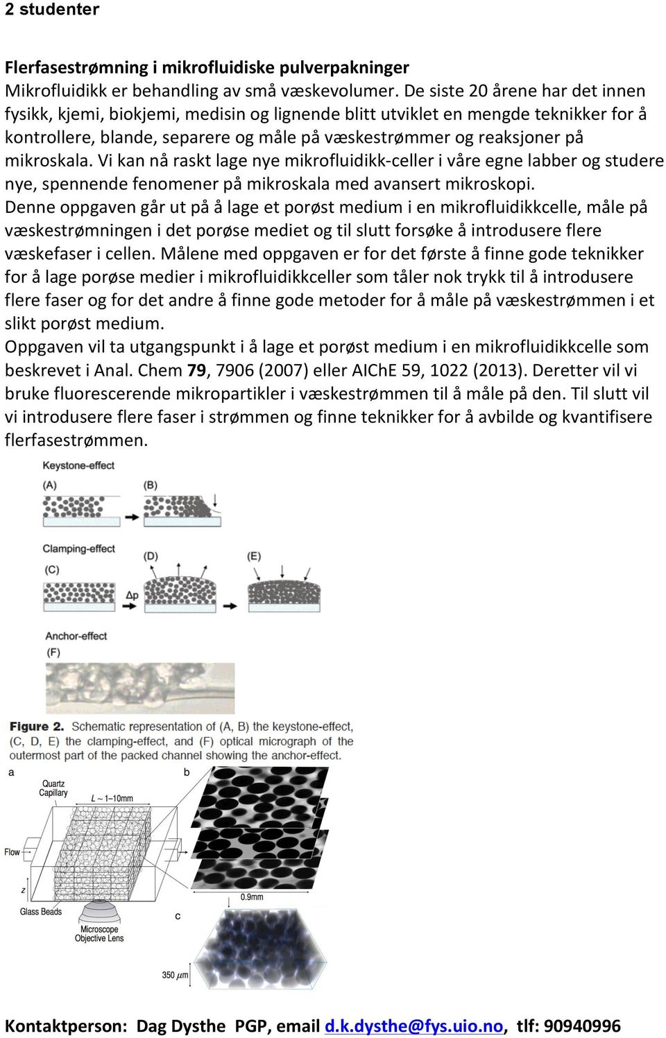 mikroskala. Vi kan nå raskt lage nye mikrofluidikk celler i våre egne labber og studere nye, spennende fenomener på mikroskala med avansert mikroskopi.