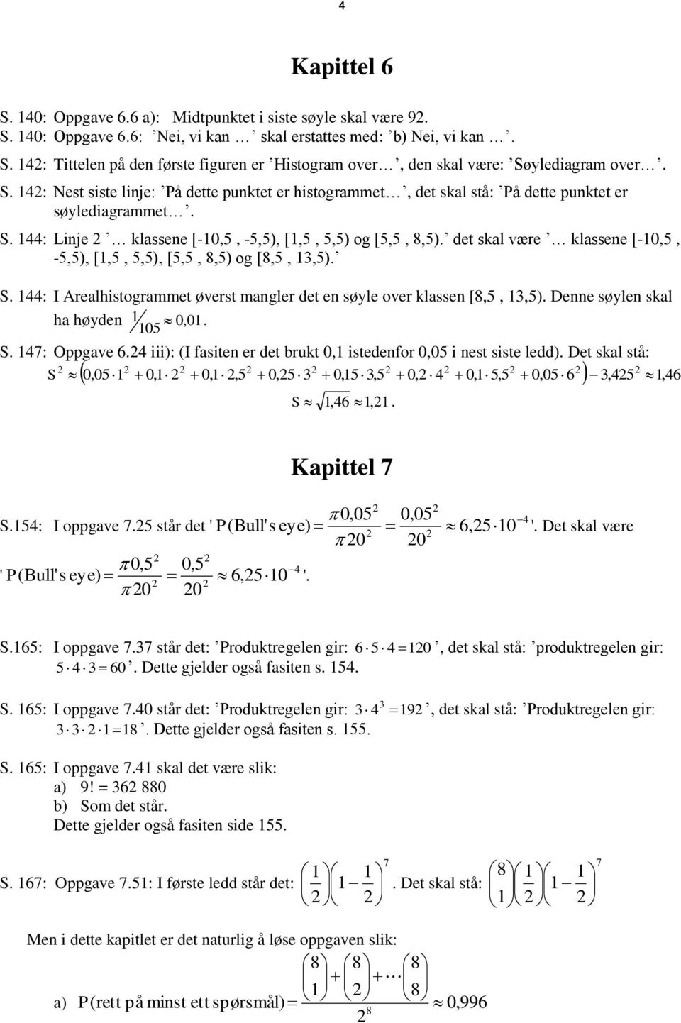 det skal væe klassene [-0,5, -5,5), [,5, 5,5), [5,5, 8,5) og [8,5, 3,5). S. : I Aealhistogammet øvest mangle det en søyle ove klassen [8,5, 3,5). Denne søylen skal ha høyden 0, 0 05. S. 7: Oppgave 6.