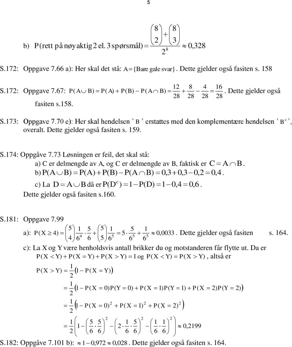 73 Løsningen e feil, det skal stå: a) C e delmengde av A, og C e delmengde av B, faktisk e C AB. b) P(A B) P(A) P(B) P(A B) 0,3 0,3 0, 0,. c) La D ABdå e P(D c ) P(D) 0, 0, 6.