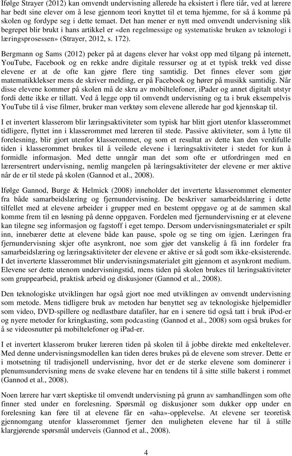 Det han mener er nytt med omvendt undervisning slik begrepet blir brukt i hans artikkel er «den regelmessige og systematiske bruken av teknologi i læringsprosessen» (Strayer, 2012, s. 172).