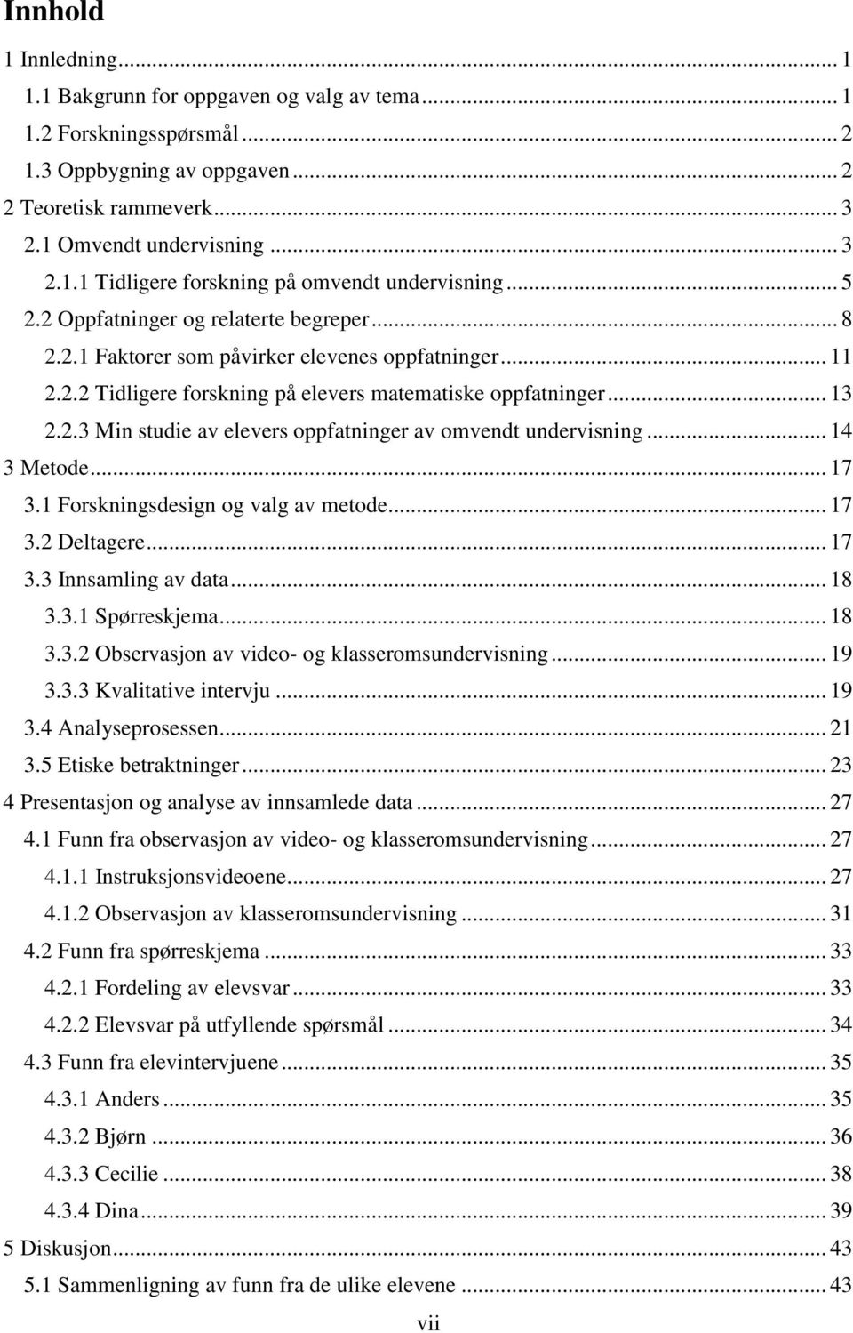 .. 14 3 Metode... 17 3.1 Forskningsdesign og valg av metode... 17 3.2 Deltagere... 17 3.3 Innsamling av data... 18 3.3.1 Spørreskjema... 18 3.3.2 Observasjon av video- og klasseromsundervisning... 19 3.