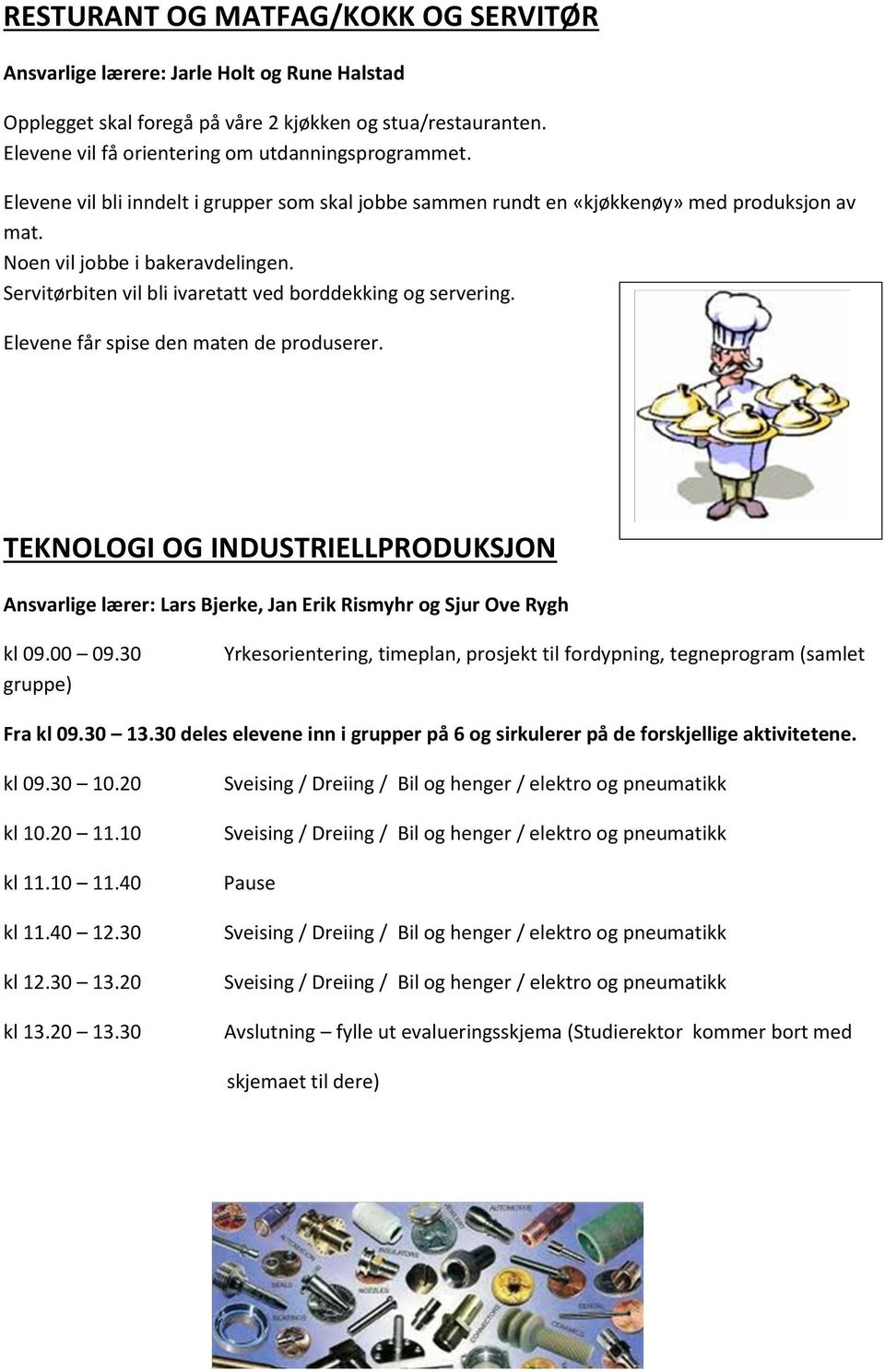 Elevene får spise den maten de produserer. TEKNOLOGI OG INDUSTRIELLPRODUKSJON Ansvarlige lærer: Lars Bjerke, Jan Erik Rismyhr og Sjur Ove Rygh kl 09.00 09.