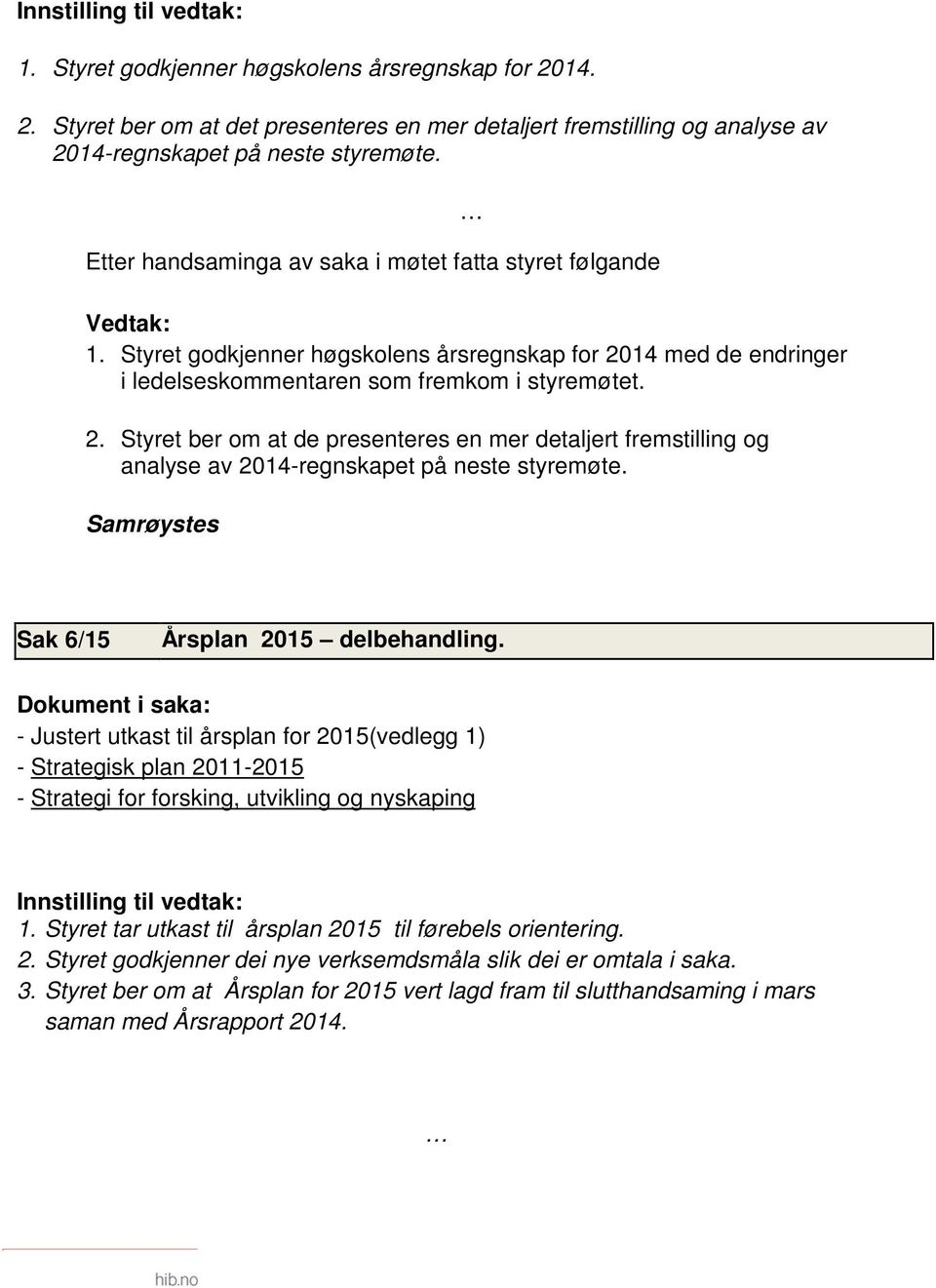 14 med de endringer i ledelseskommentaren som fremkom i styremøtet. 2. Styret ber om at de presenteres en mer detaljert fremstilling og analyse av 2014-regnskapet på neste styremøte.