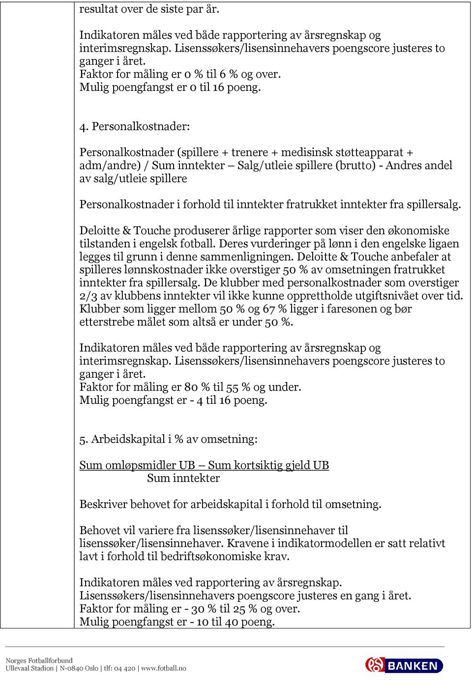 Personalkostnader: Personalkostnader (spillere + trenere + medisinsk støtteapparat + adm/andre) / Sum inntekter Salg/utleie spillere (brutto) - Andres andel av salg/utleie spillere Personalkostnader