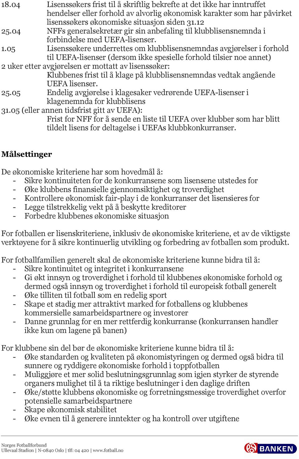 05 Lisenssøkere underrettes om klubblisensnemndas avgjørelser i forhold til UEFA-lisenser (dersom ikke spesielle forhold tilsier noe annet) 2 uker etter avgjørelsen er mottatt av lisenssøker: