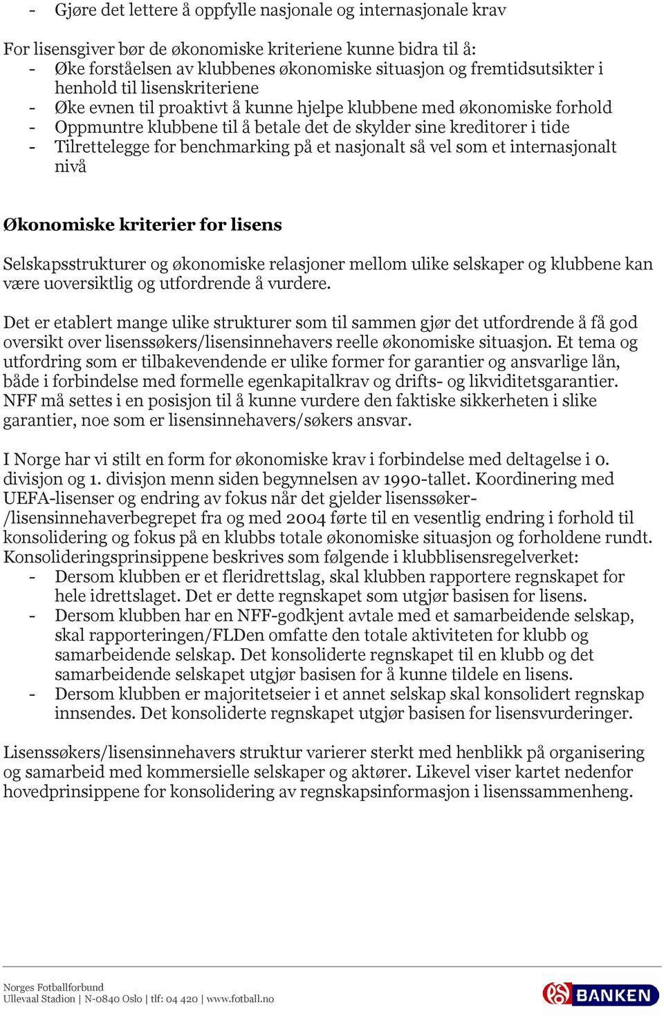 benchmarking på et nasjonalt så vel som et internasjonalt nivå Økonomiske kriterier for lisens Selskapsstrukturer og økonomiske relasjoner mellom ulike selskaper og klubbene kan være uoversiktlig og