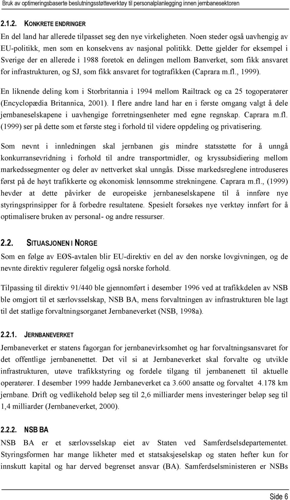 Dette gjelder for eksempel i Sverige der en allerede i 1988 foretok en delingen mellom Banverket, som fikk ansvaret for infrastrukturen, og SJ, som fikk ansvaret for togtrafikken (Caprara m.fl.