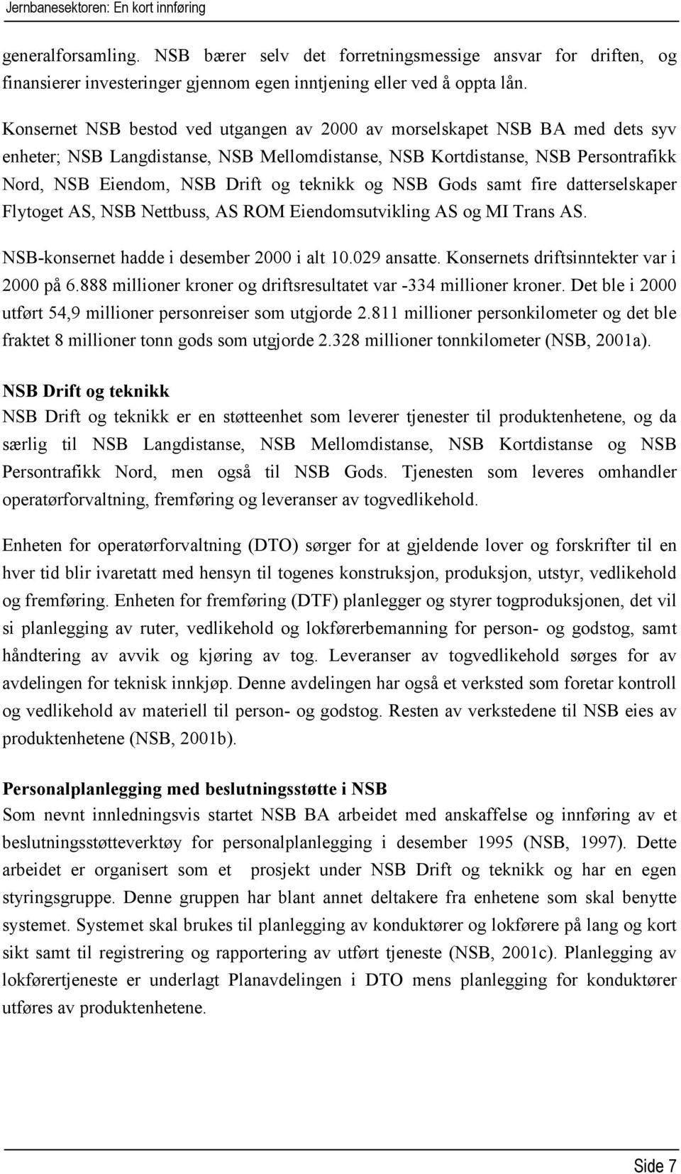 teknikk og NSB Gods samt fire datterselskaper Flytoget AS, NSB Nettbuss, AS ROM Eiendomsutvikling AS og MI Trans AS. NSB-konsernet hadde i desember 2000 i alt 10.029 ansatte.