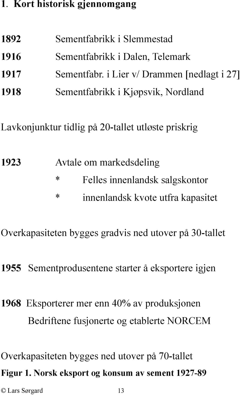 Felles innenlandsk salgskontor * innenlandsk kvote utfra kapasitet Overkapasiteten bygges gradvis ned utover på 30-tallet 1955 Sementprodusentene starter å