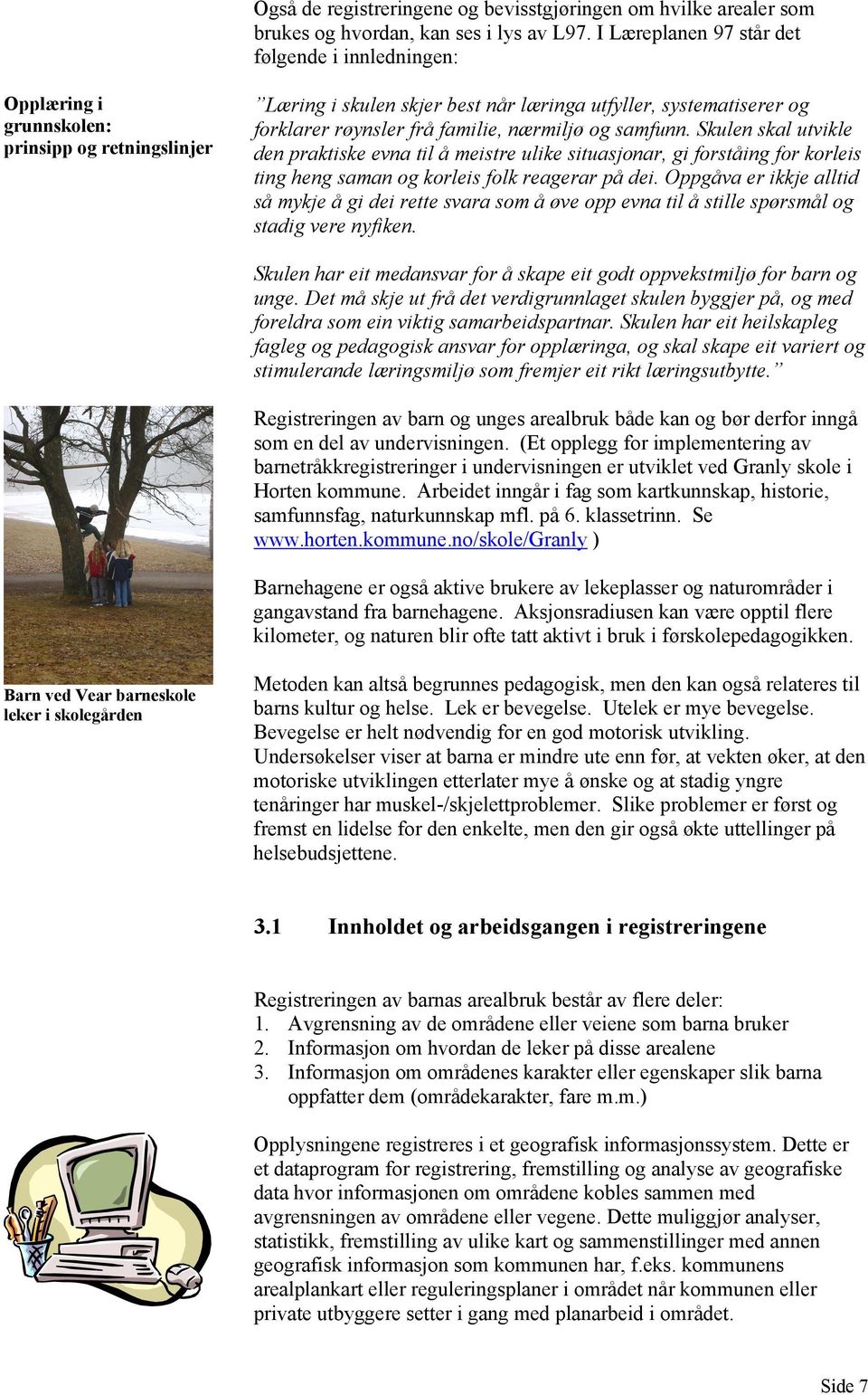 familie, nærmiljø og samfunn. Skulen skal utvikle den praktiske evna til å meistre ulike situasjonar, gi forståing for korleis ting heng saman og korleis folk reagerar på dei.