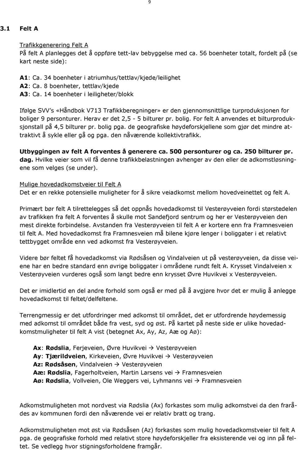 14 boenheter i leiligheter/blokk Ifølge SVV s «Håndbok V713 Trafikkberegninger» er den gjennomsnittlige turproduksjonen for boliger 9 personturer. Herav er det 2,5-5 bilturer pr. bolig. For felt A anvendes et bilturproduksjonstall på 4,5 bilturer pr.