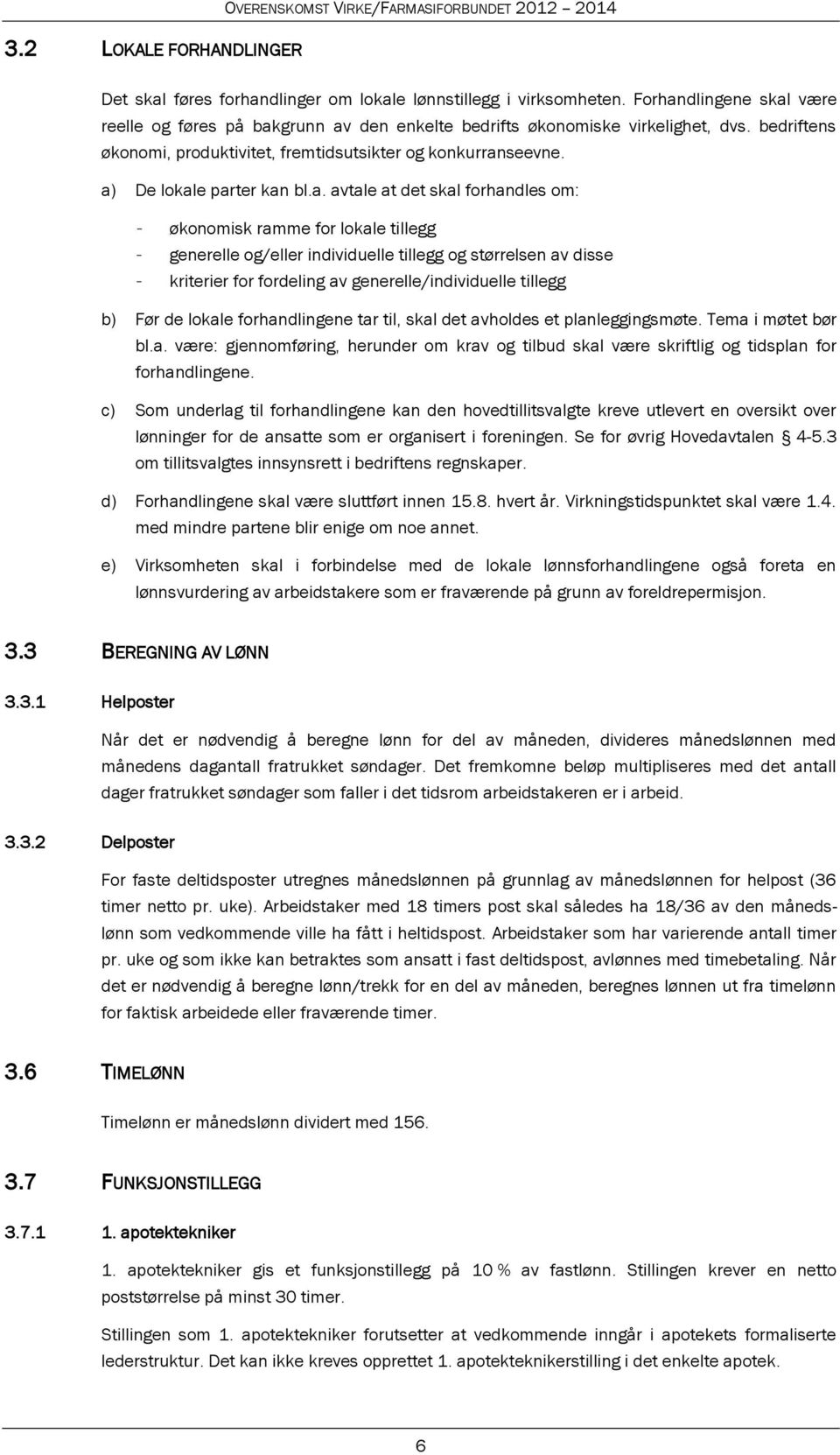 a) De lokale parter kan bl.a. avtale at det skal forhandles om: - økonomisk ramme for lokale tillegg - generelle og/eller individuelle tillegg og størrelsen av disse - kriterier for fordeling av