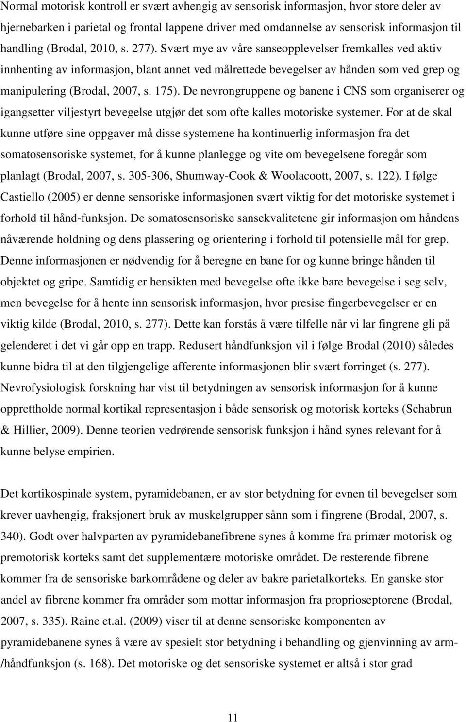 Svært mye av våre sanseopplevelser fremkalles ved aktiv innhenting av informasjon, blant annet ved målrettede bevegelser av hånden som ved grep og manipulering (Brodal, 2007, s. 175).