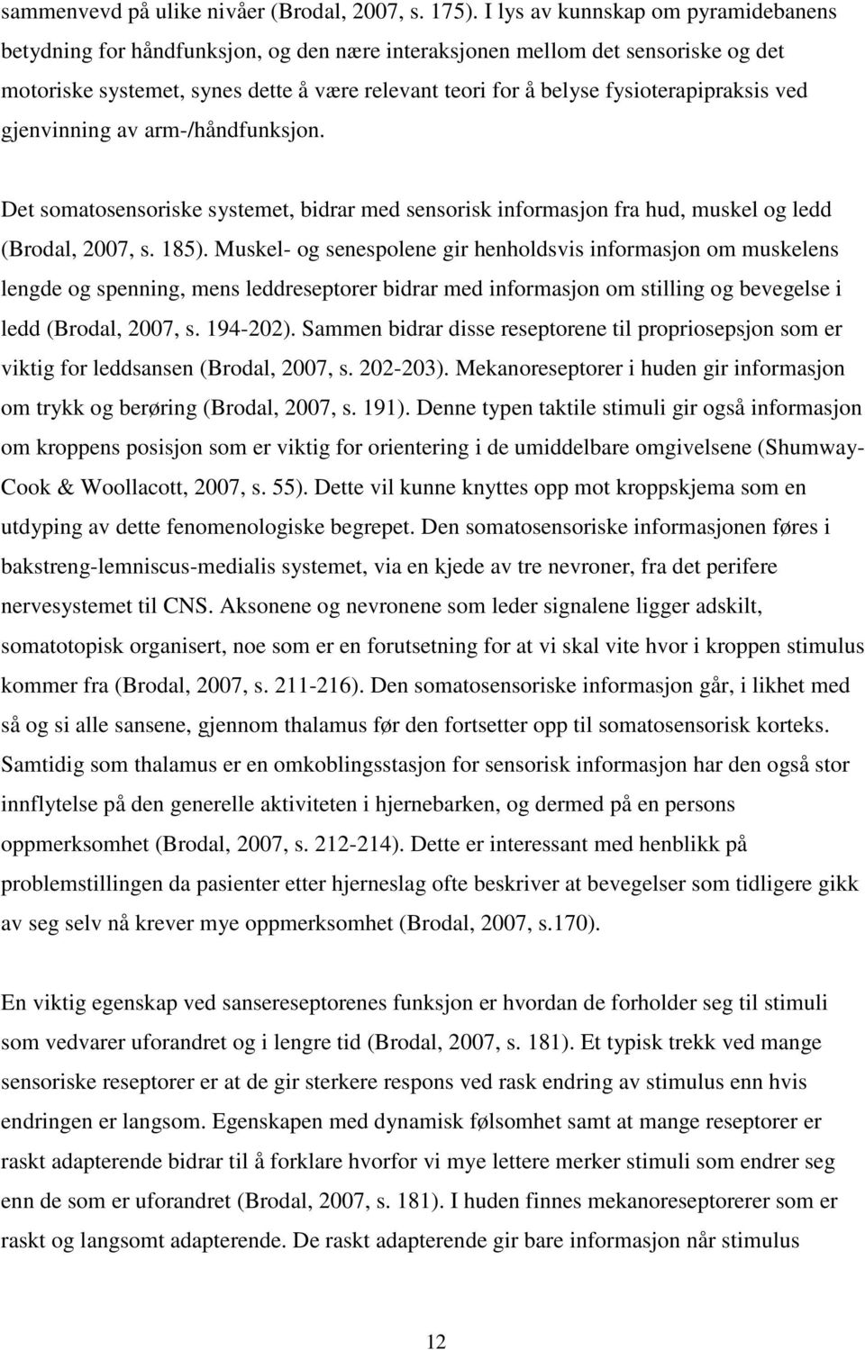 fysioterapipraksis ved gjenvinning av arm-/håndfunksjon. Det somatosensoriske systemet, bidrar med sensorisk informasjon fra hud, muskel og ledd (Brodal, 2007, s. 185).