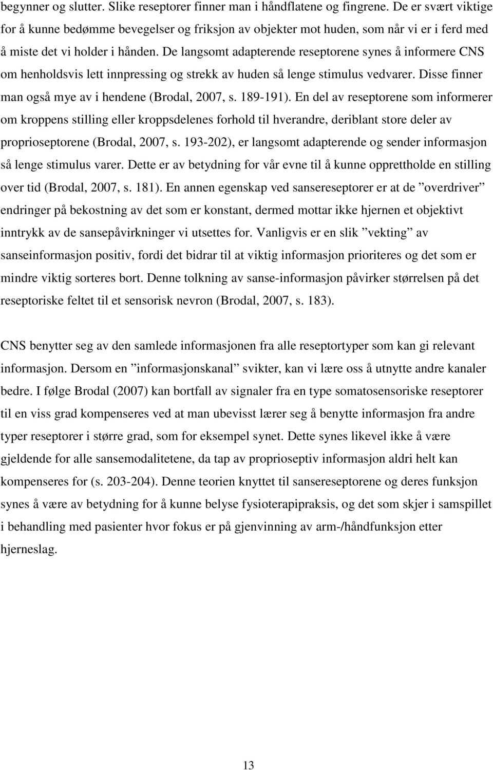 De langsomt adapterende reseptorene synes å informere CNS om henholdsvis lett innpressing og strekk av huden så lenge stimulus vedvarer. Disse finner man også mye av i hendene (Brodal, 2007, s.