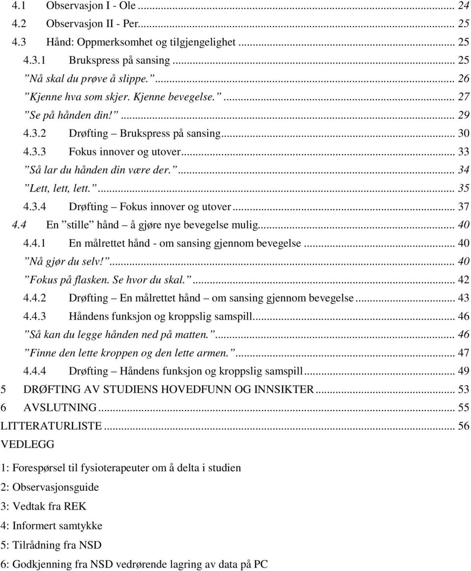 .. 37 4.4 En stille hånd å gjøre nye bevegelse mulig...... 40 4.4.1 En målrettet hånd - om sansing gjennom bevegelse... 40 Nå gjør du selv!... 40 Fokus på flasken. Se hvor du skal.... 42 4.4.2 Drøfting En målrettet hånd om sansing gjennom bevegelse.