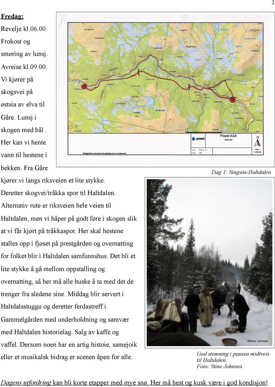 Alternativ rute er riksveien hele veien til Haltdalen, men vi håper på godt føre i skogen slik at vi får kjørt på tråkkaspor.