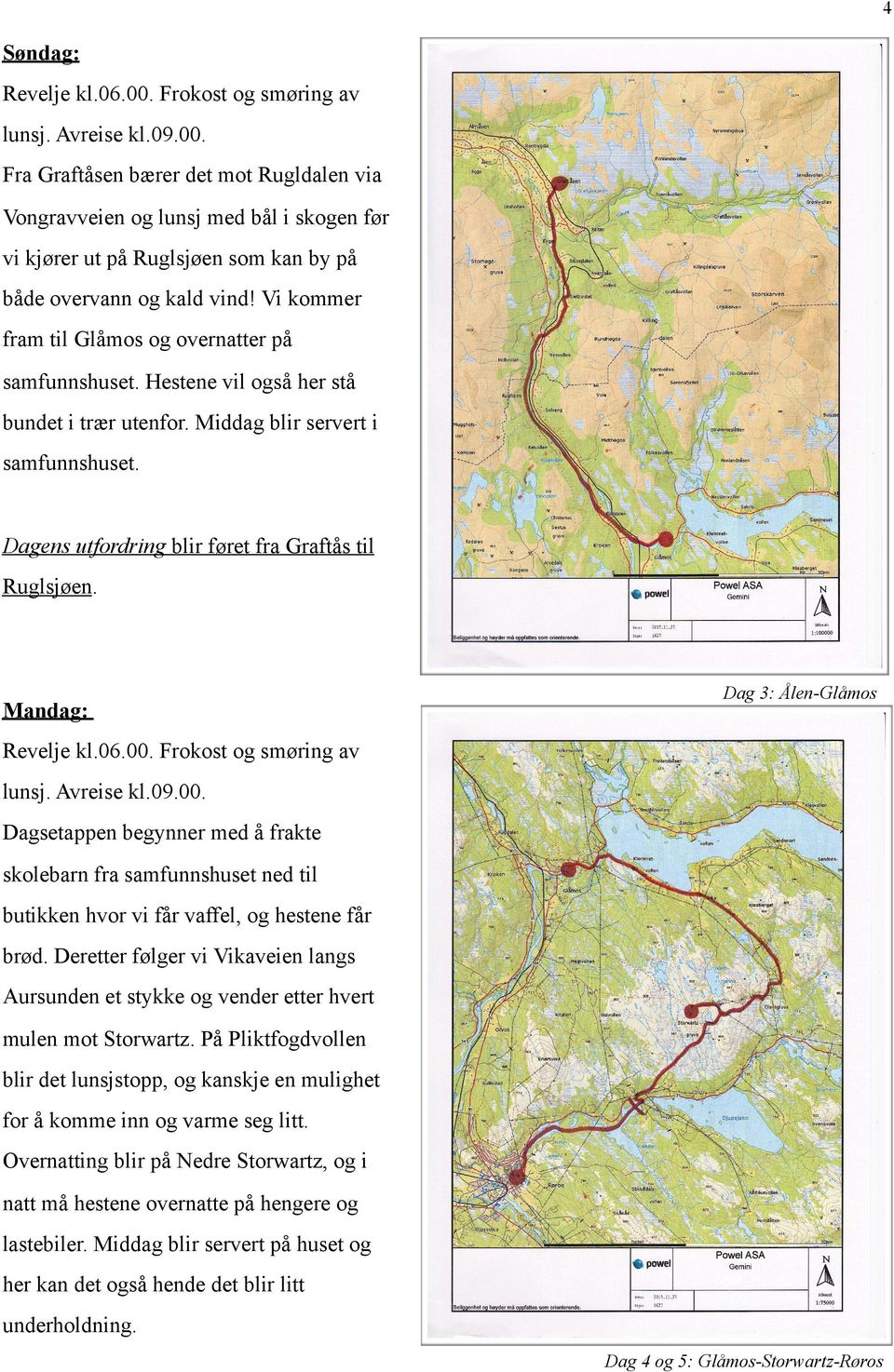 Mandag: Dag 3: Ålen-Glåmos Revelje kl.06.00. Frokost og smøring av lunsj. Avreise kl.09.00. Dagsetappen begynner med å frakte skolebarn fra samfunnshuset ned til butikken hvor vi får vaffel, og hestene får brød.