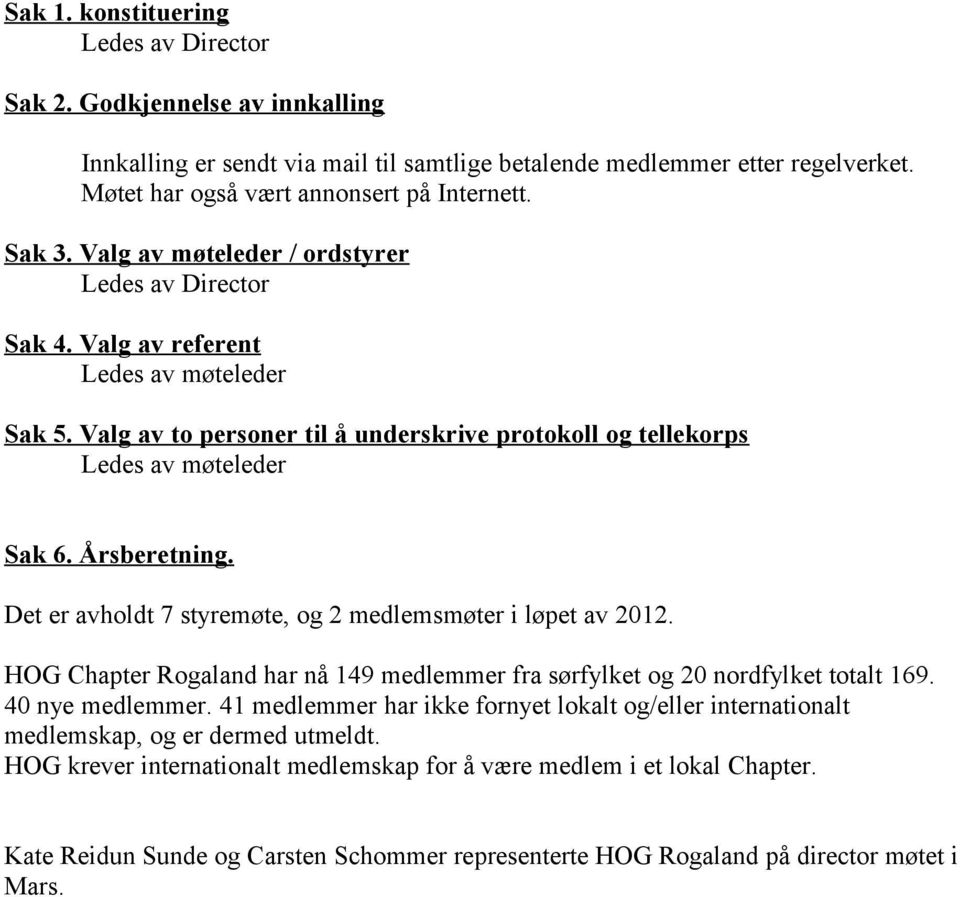 Årsberetning. Det er avholdt 7 styremøte, og 2 medlemsmøter i løpet av 2012. HOG Chapter Rogaland har nå 149 medlemmer fra sørfylket og 20 nordfylket totalt 169. 40 nye medlemmer.