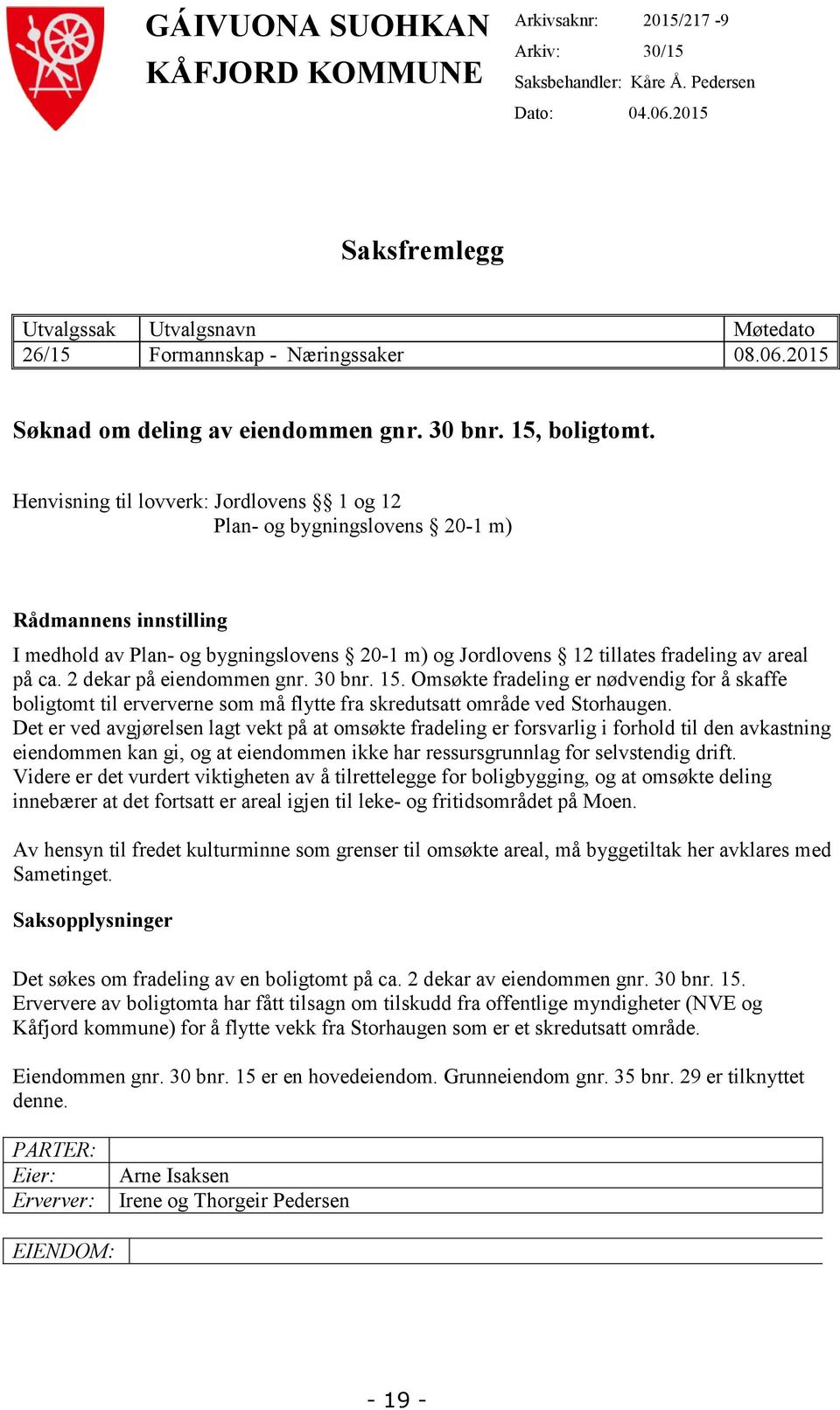 Henvisning til lovverk: Jordlovens 1 og 12 Plan- og bygningslovens 20-1 m) Rådmannens innstilling I medhold av Plan- og bygningslovens 20-1 m) og Jordlovens 12 tillates fradeling av areal på ca.