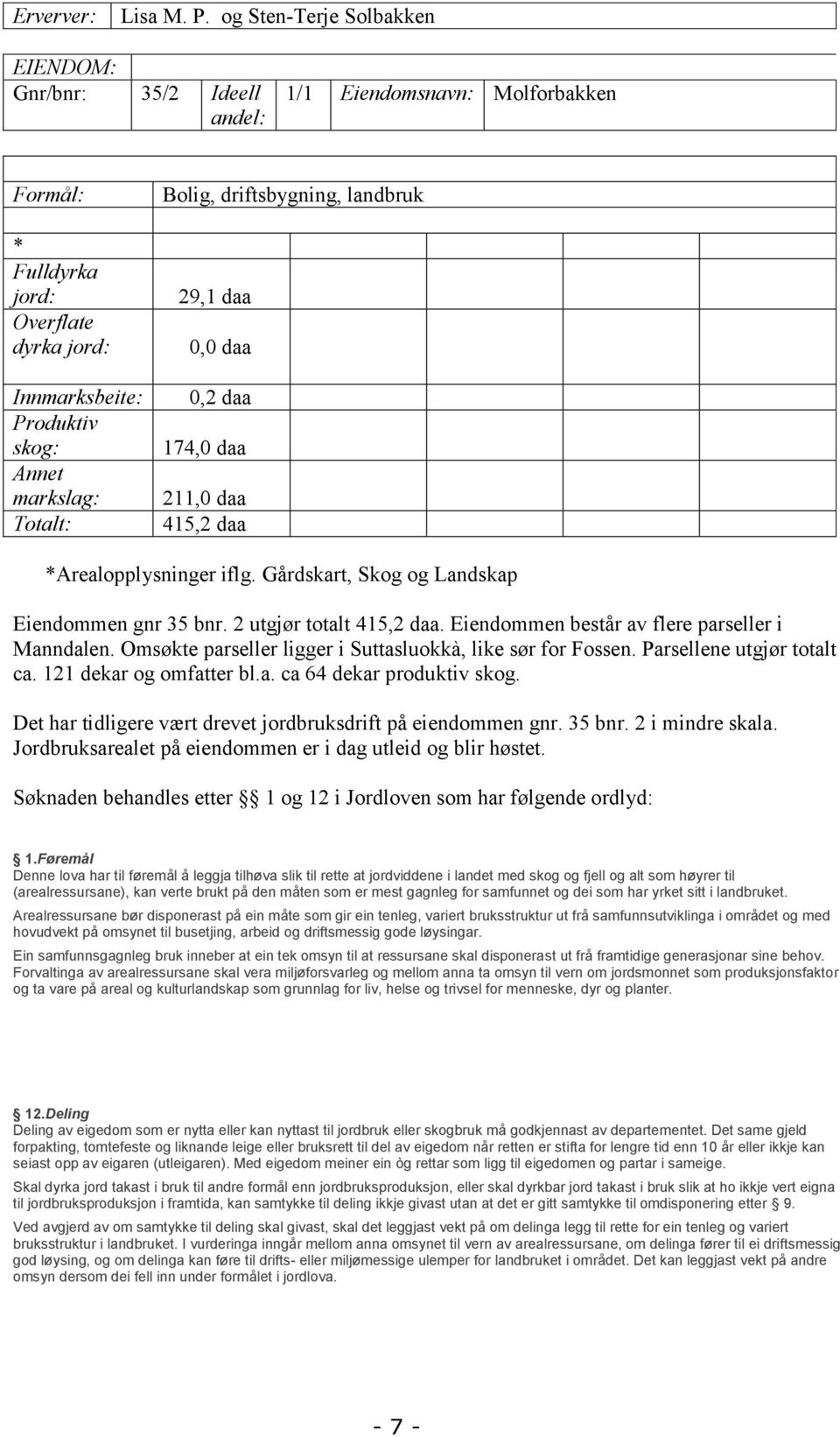 Bolig, driftsbygning, landbruk 29,1 daa 0,0 daa 0,2 daa 174,0 daa 211,0 daa 415,2 daa *Arealopplysninger iflg. Gårdskart, Skog og Landskap Eiendommen gnr 35 bnr. 2 utgjør totalt 415,2 daa.