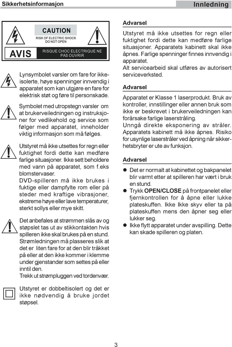 Utstyret må ikke utsettes for regn eller fuktighet fordi dette kan medføre farlige situasjoner. Ikke sett beholdere med vann på apparatet, som f.eks blomstervaser.