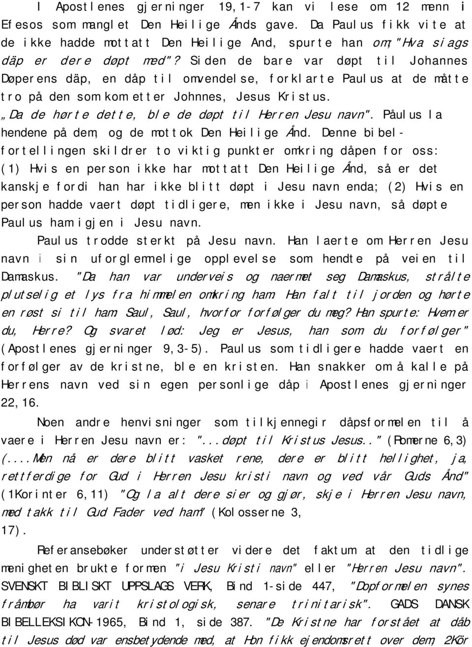 Siden de bare var døpt til Johannes Døperens däp, en dåp til omvendelse, forklarte Paulus at de måtte tro på den som kom etter Johnnes, Jesus Kristus.