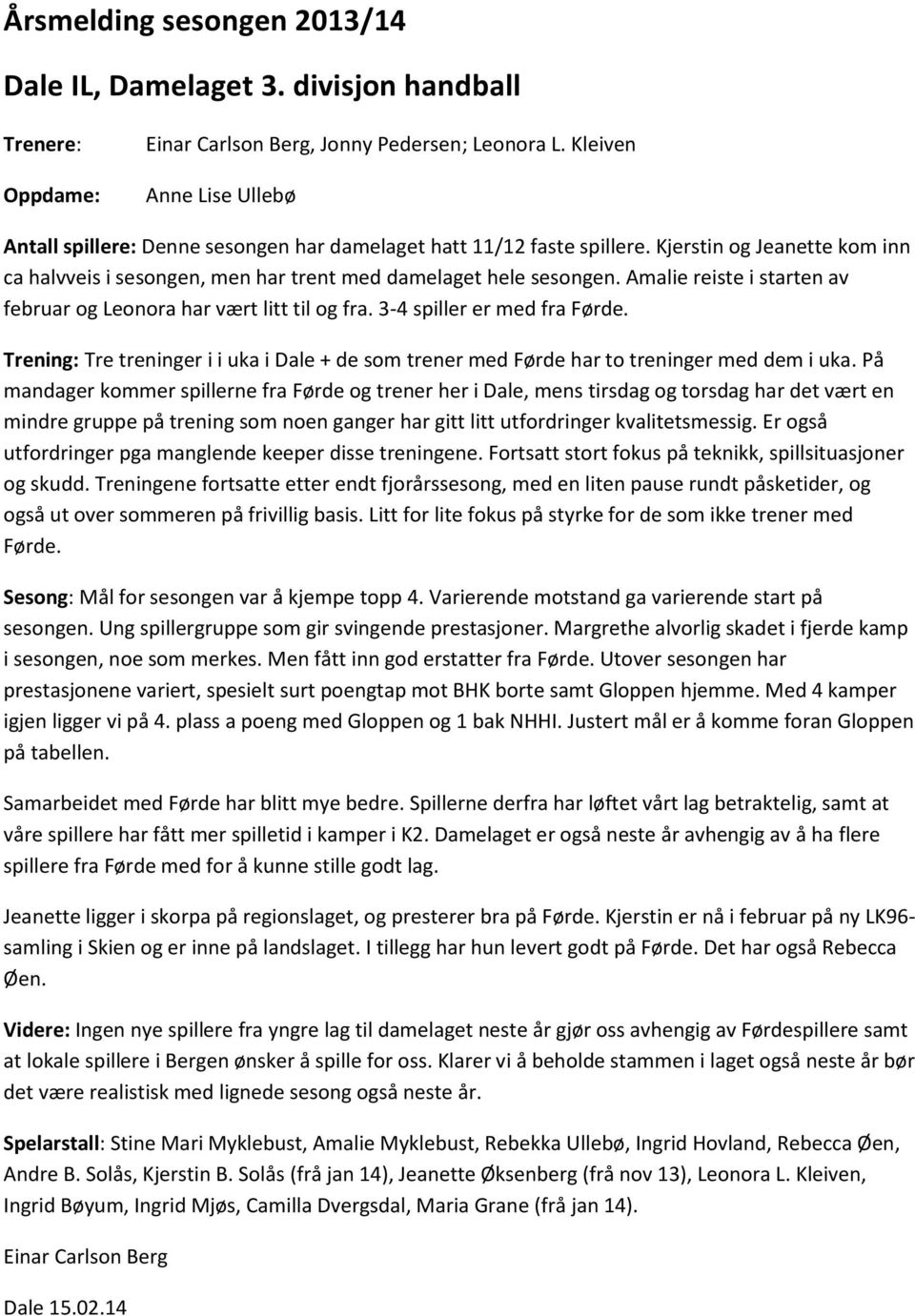 Amalie reiste i starten av februar og Leonora har vært litt til og fra. 3-4 spiller er med fra Førde. Trening: Tre treninger i i uka i Dale + de som trener med Førde har to treninger med dem i uka.