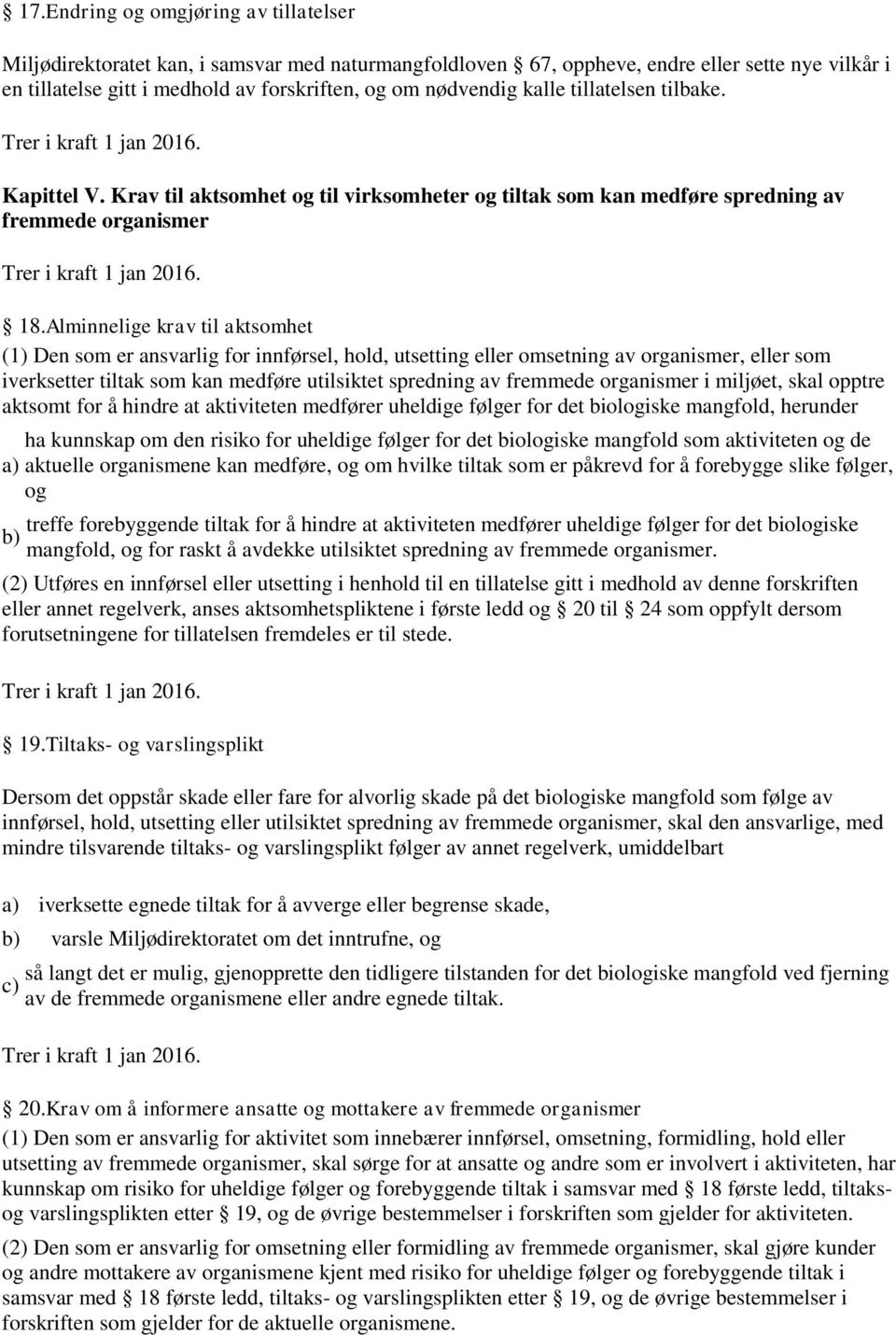 Alminnelige krav til aktsomhet (1) Den som er ansvarlig for innførsel, hold, utsetting eller omsetning av organismer, eller som iverksetter tiltak som kan medføre utilsiktet spredning av fremmede