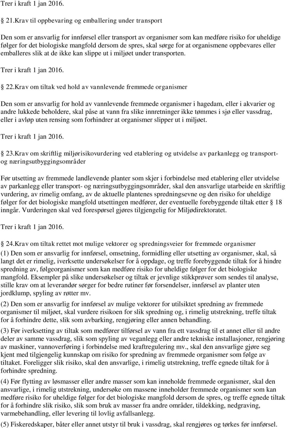 Krav om tiltak ved hold av vannlevende fremmede organismer Den som er ansvarlig for hold av vannlevende fremmede organismer i hagedam, eller i akvarier og andre lukkede beholdere, skal påse at vann