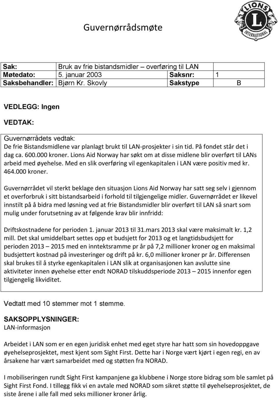 Lions Aid Norway har søkt om at disse midlene blir overført til LANs arbeid med øyehelse. Med en slik overføring vil egenkapitalen i LAN være positiv med kr. 464.000 kroner.