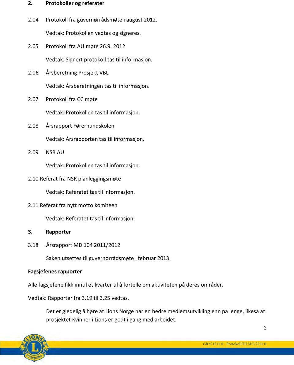 2.09 NSR AU Vedtak: Protokollen tas til informasjon. 2.10 Referat fra NSR planleggingsmøte Vedtak: Referatet tas til informasjon. 2.11 Referat fra nytt motto komiteen Vedtak: Referatet tas til informasjon.