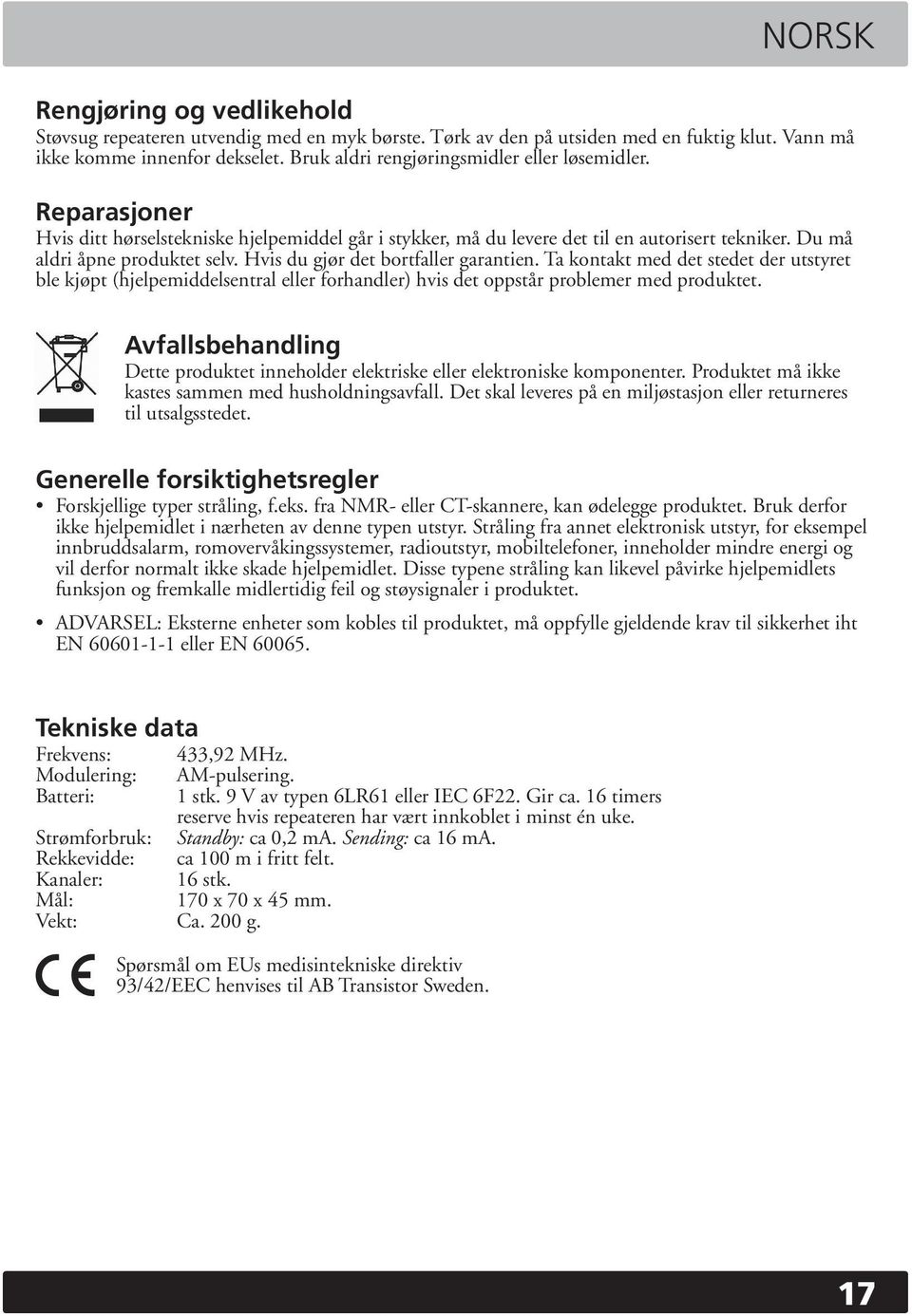 Hvis du gjør det bortfaller garantien. Ta kontakt med det stedet der utstyret ble kjøpt (hjelpemiddelsentral eller forhandler) hvis det oppstår problemer med produktet.