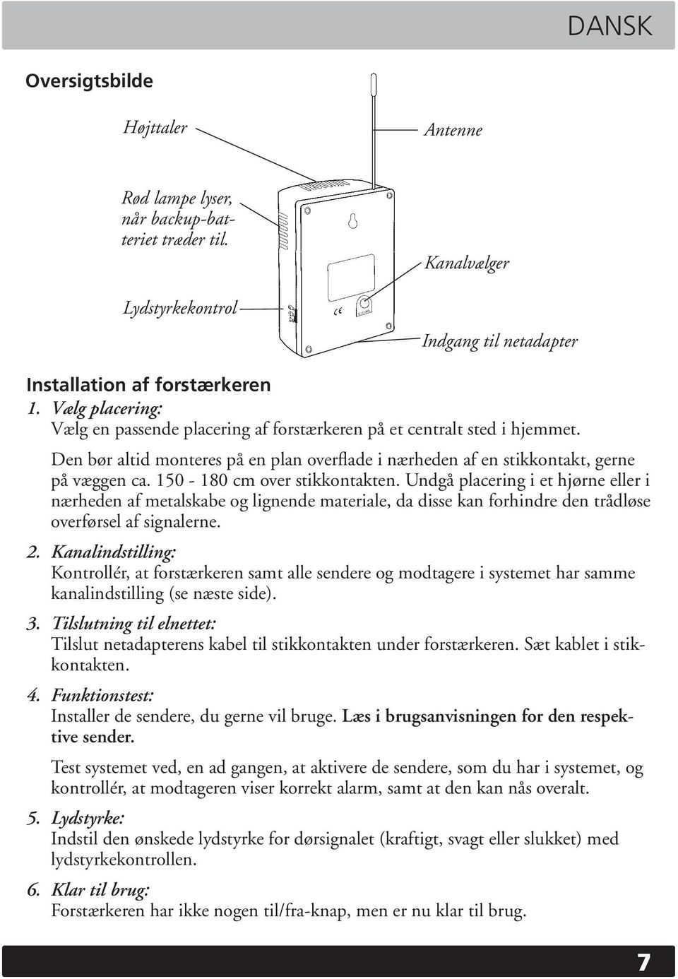 150-180 cm over stikkontakten. Undgå placering i et hjørne eller i nærheden af metalskabe og lignende materiale, da disse kan forhindre den trådløse overførsel af signalerne. 2.