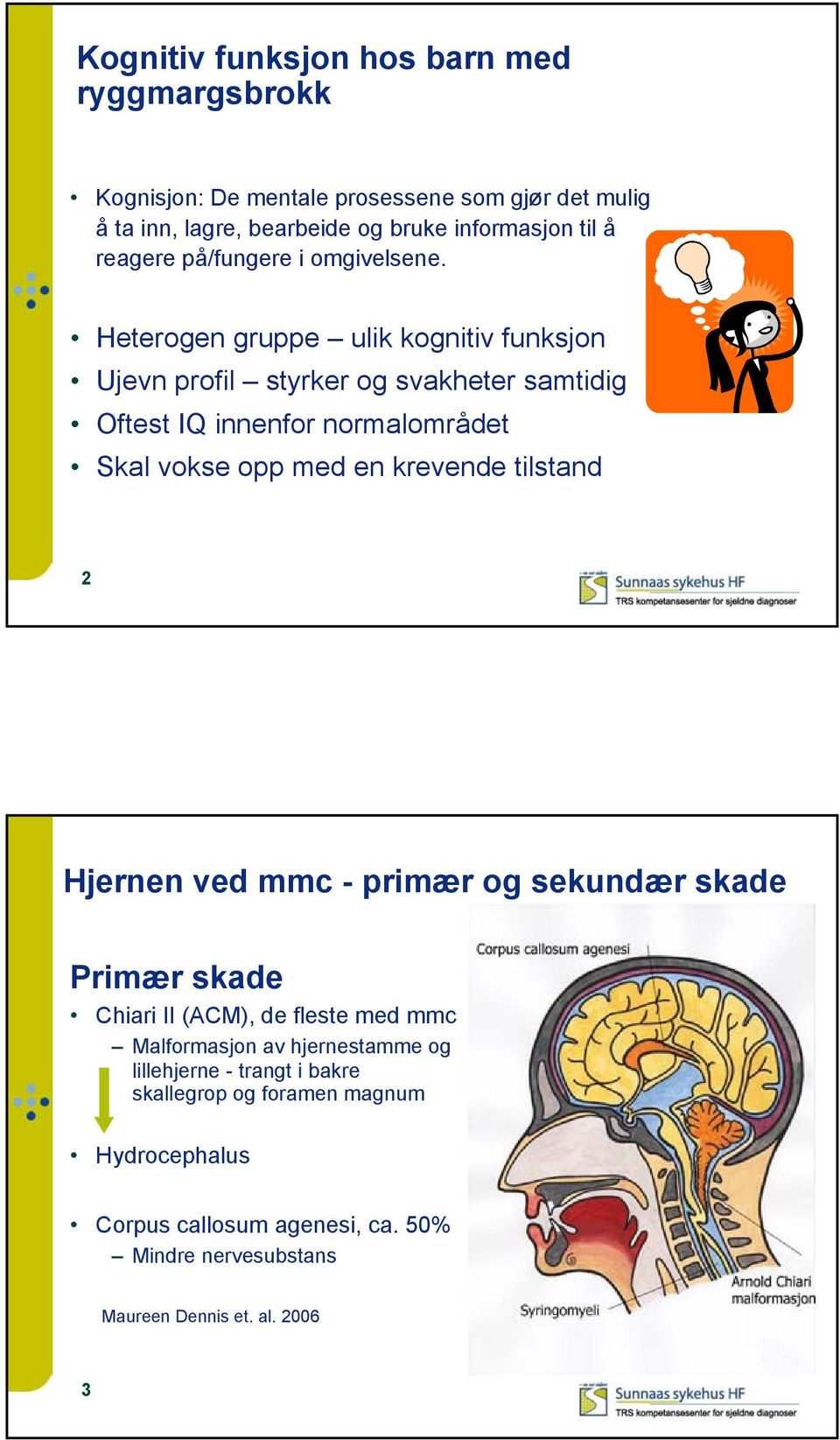 Heterogen gruppe ulik kognitiv funksjon Ujevn profil styrker og svakheter samtidig Oftest IQ innenfor normalområdet Skal vokse opp med en krevende tilstand