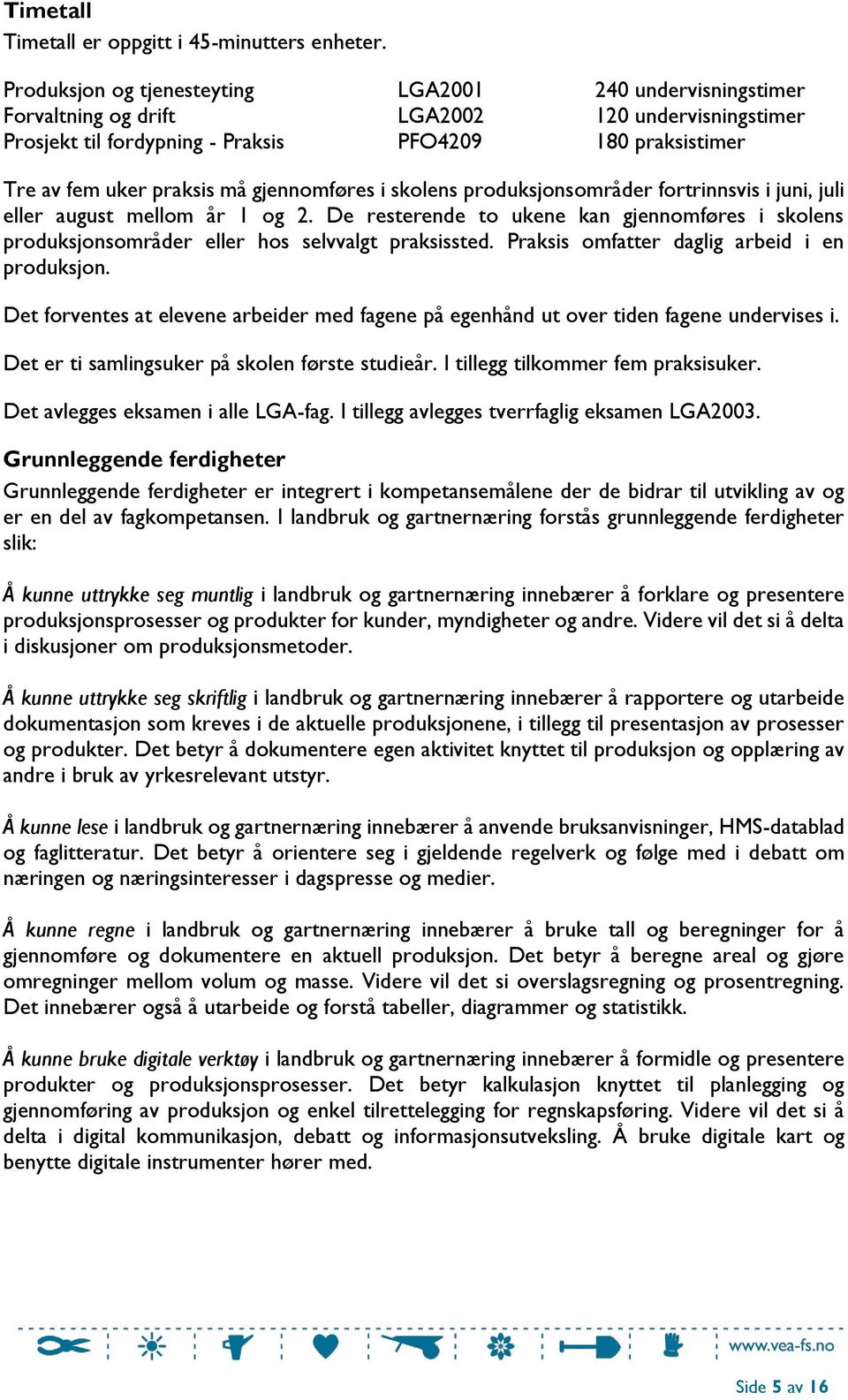 gjennomføres i skolens produksjonsområder fortrinnsvis i juni, juli eller august mellom år 1 og 2. De resterende to ukene kan gjennomføres i skolens produksjonsområder eller hos selvvalgt praksissted.