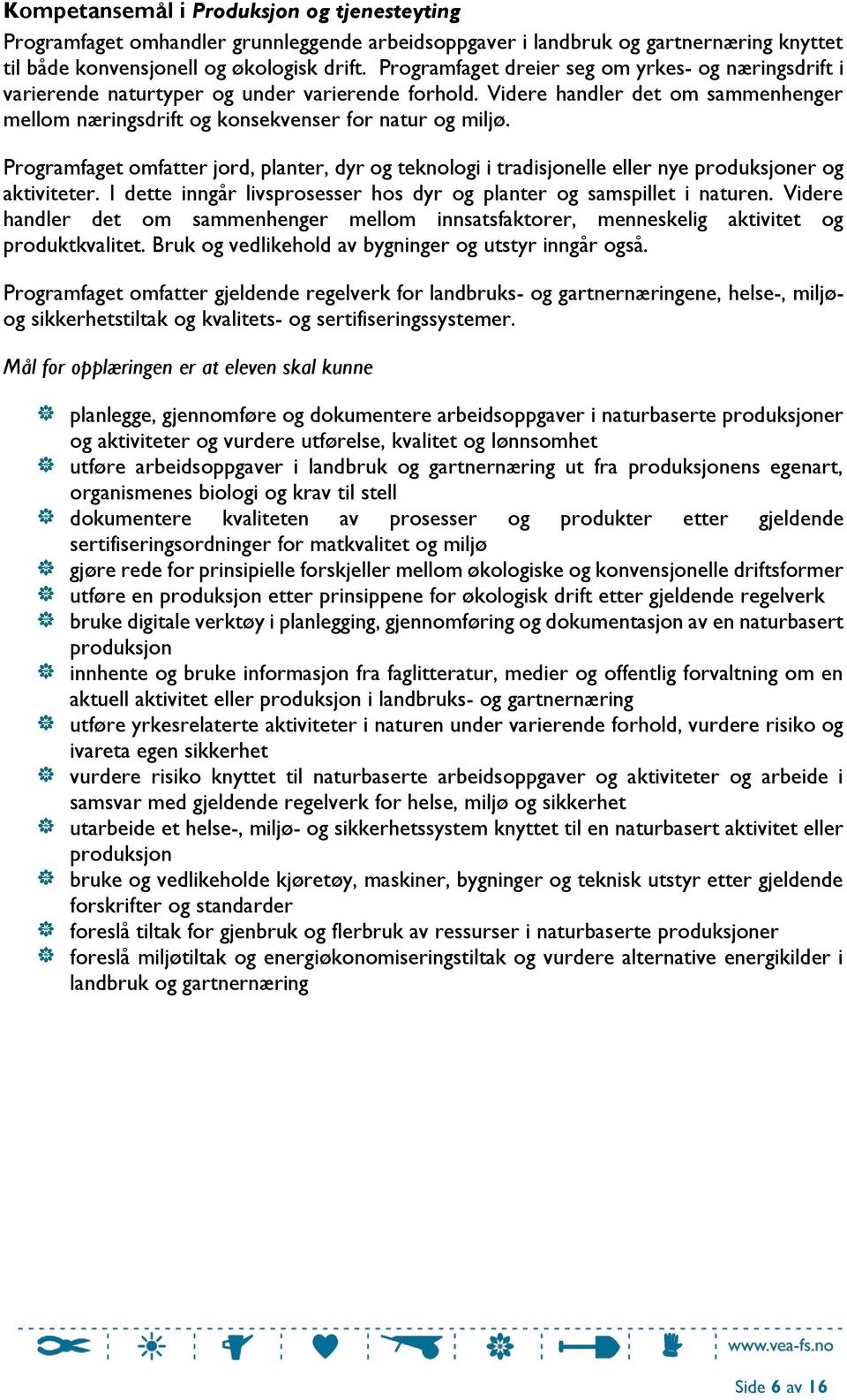 Programfaget omfatter jord, planter, dyr og teknologi i tradisjonelle eller nye produksjoner og aktiviteter. I dette inngår livsprosesser hos dyr og planter og samspillet i naturen.