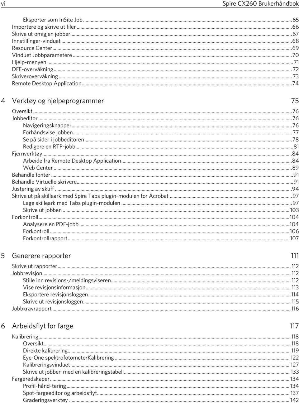 ..76 Forhåndsvise jobben... 77 Se på sider i jobbeditoren...78 Redigere en RTP-jobb...81 Fjernverktøy...84 Arbeide fra Remote Desktop Application...84 Web Center...89 Behandle fonter.