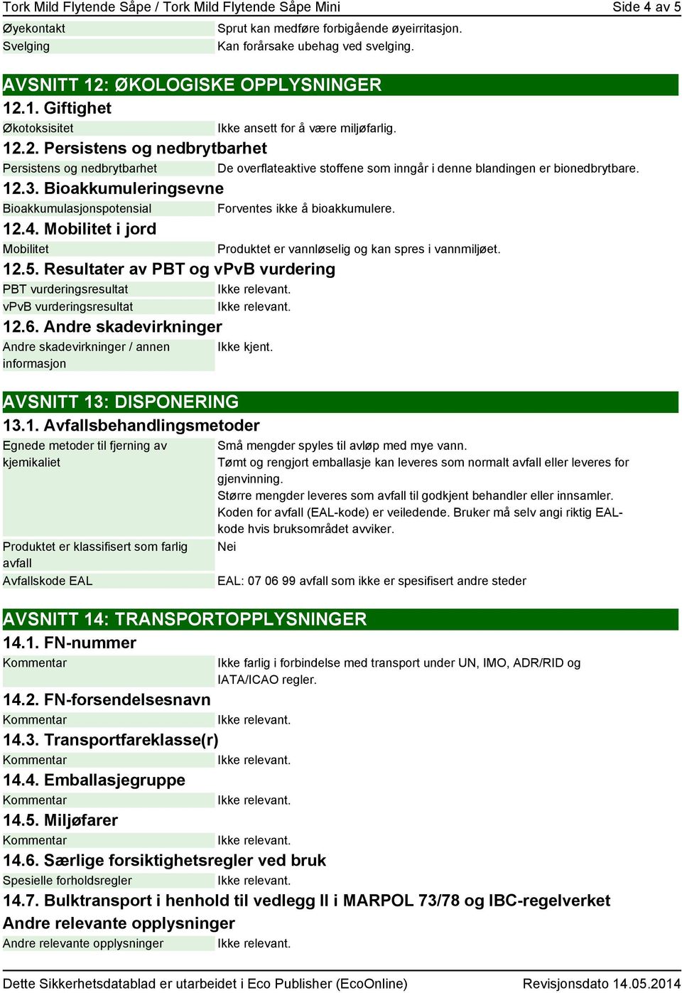 12.3. Bioakkumuleringsevne Bioakkumulasjonspotensial Forventes ikke å bioakkumulere. 12.4. Mobilitet i jord Mobilitet Produktet er vannløselig og kan spres i vannmiljøet. 12.5.