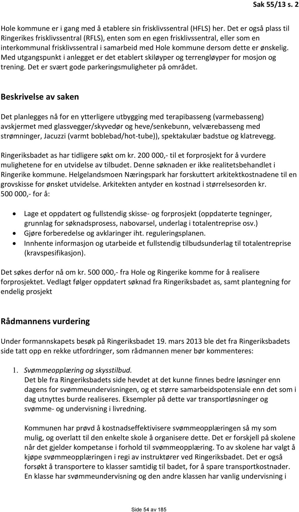 Med utgangspunkt i anlegget er det etablert skiløyper og terrengløyper for mosjon og trening. Det er svært gode parkeringsmuligheter på området.