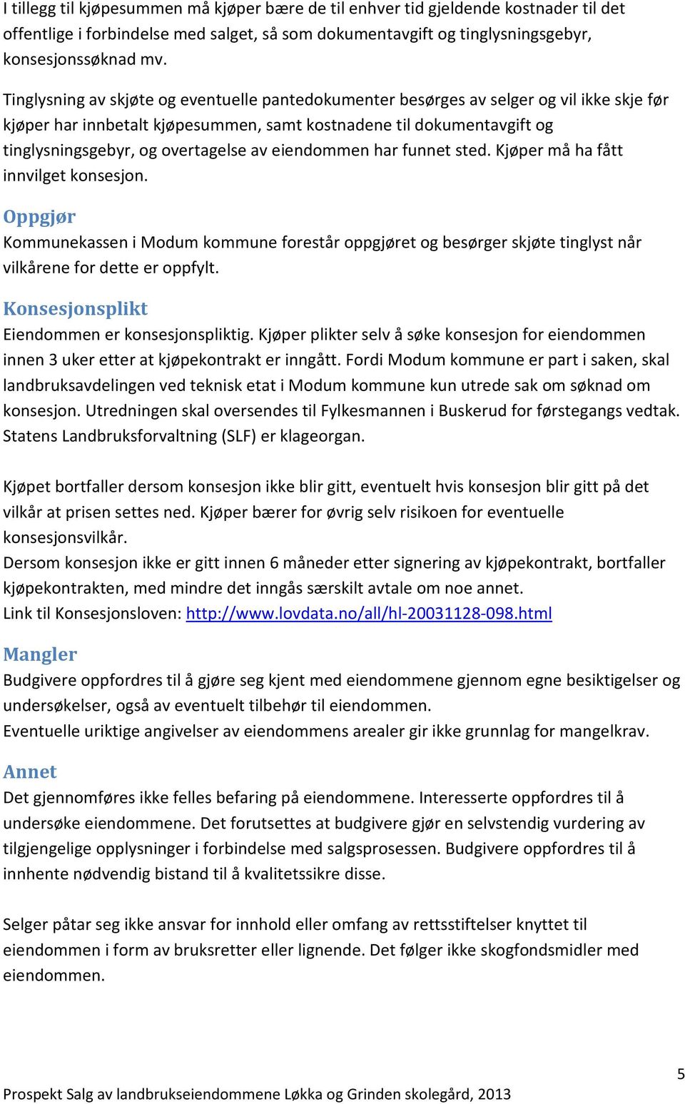 av eiendommen har funnet sted. Kjøper må ha fått innvilget konsesjon. Oppgjør Kommunekassen i Modum kommune forestår oppgjøret og besørger skjøte tinglyst når vilkårene for dette er oppfylt.