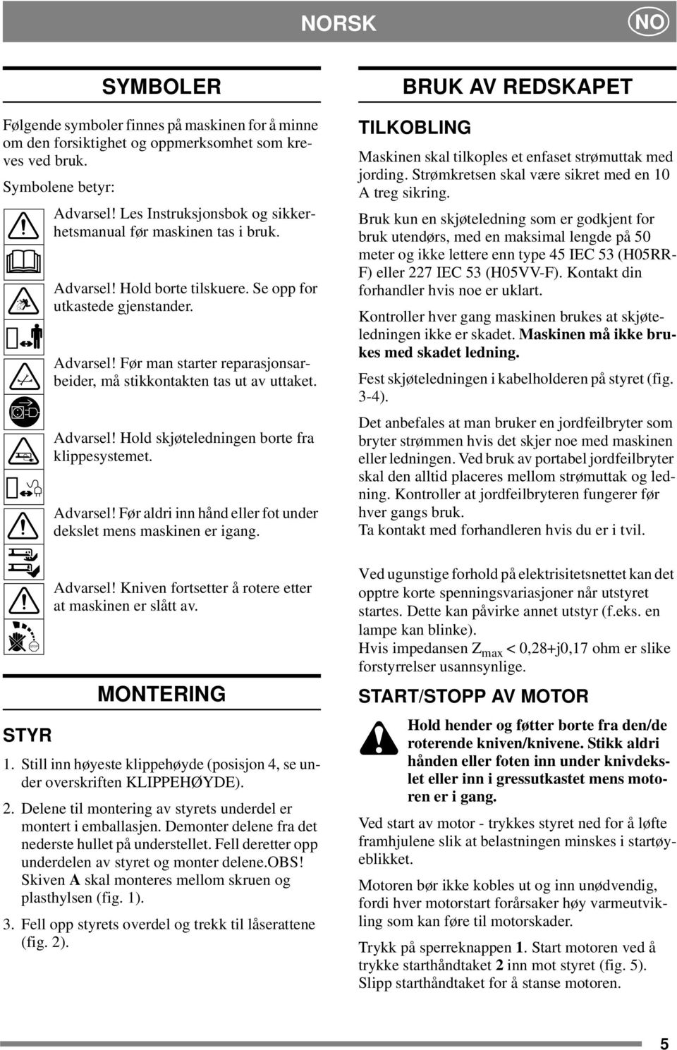 Advarsel! Hold skjøteledningen borte fra klippesystemet. Advarsel! Før aldri inn hånd eller fot under dekslet mens maskinen er igang. Advarsel! Kniven fortsetter å rotere etter at maskinen er slått av.