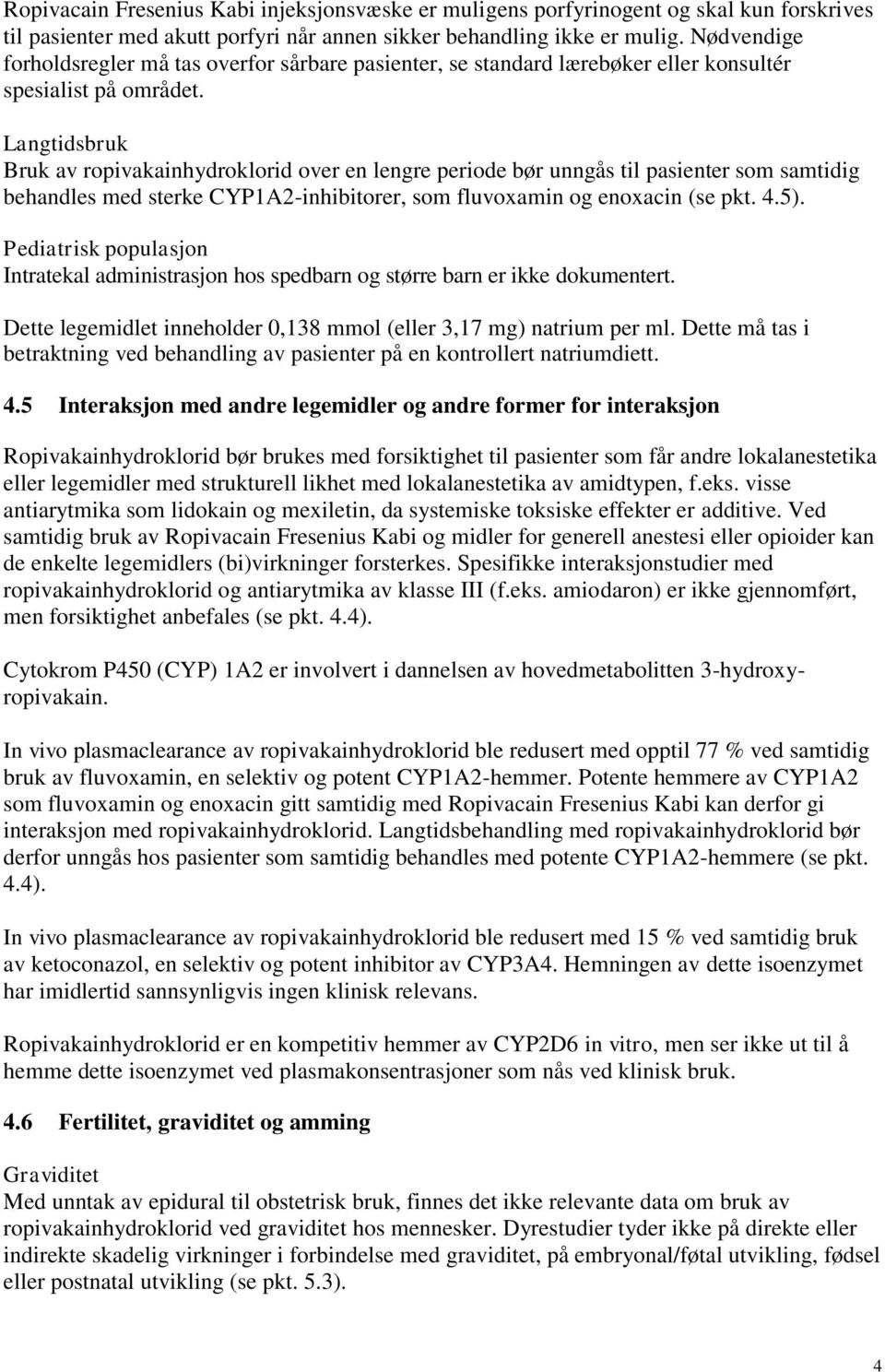 Langtidsbruk Bruk av ropivakainhydroklorid over en lengre periode bør unngås til pasienter som samtidig behandles med sterke CYP1A2-inhibitorer, som fluvoxamin og enoxacin (se pkt. 4.5).