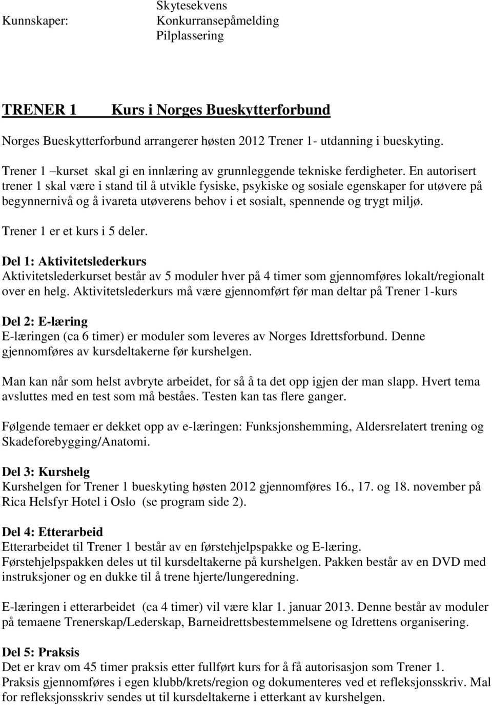 En autorisert trener 1 skal være i stand til å utvikle fysiske, psykiske og sosiale egenskaper for utøvere på begynnernivå og å ivareta utøverens behov i et sosialt, spennende og trygt miljø.