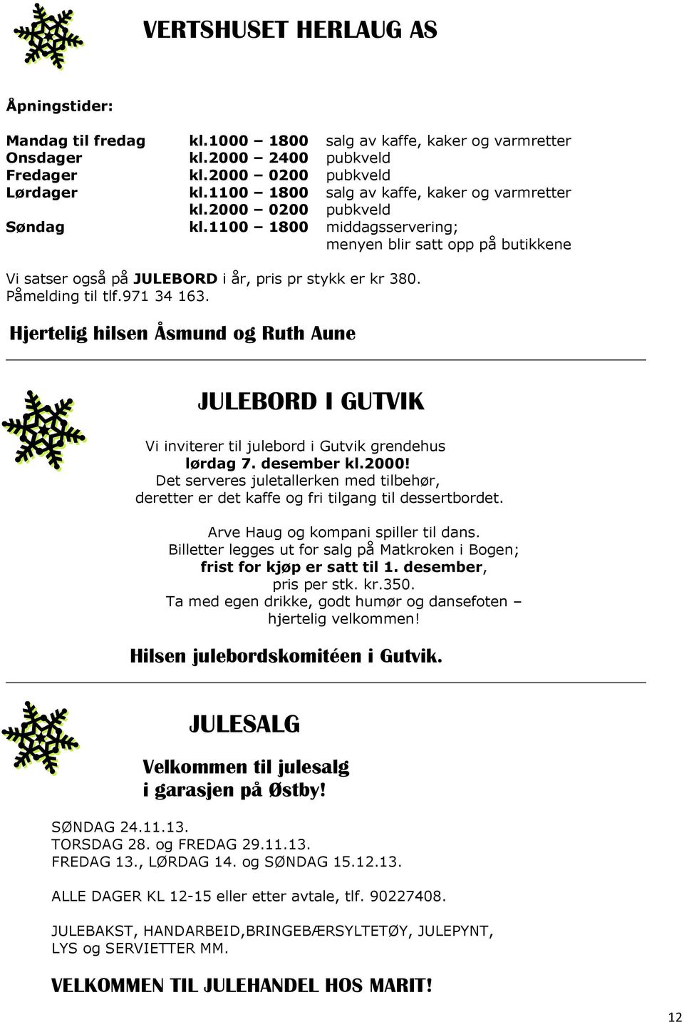 Påmelding til tlf.971 34 163. Hjertelig hilsen Åsmund og Ruth Aune JULEBORD I GUTVIK Vi inviterer til julebord i Gutvik grendehus lørdag 7. desember kl.2000!